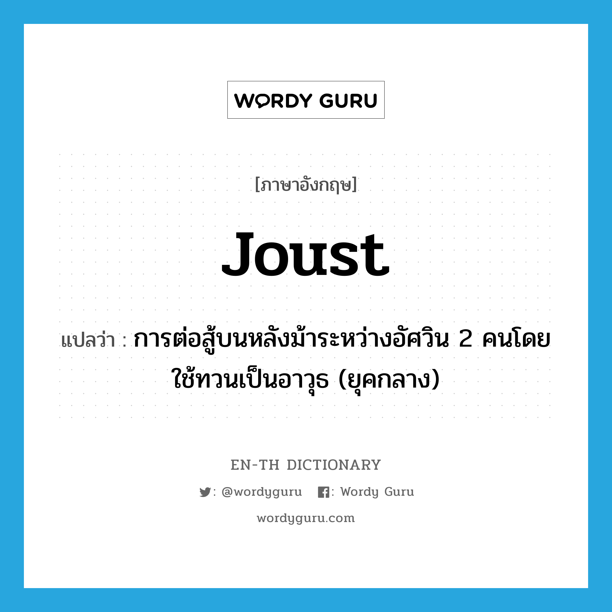 joust แปลว่า?, คำศัพท์ภาษาอังกฤษ joust แปลว่า การต่อสู้บนหลังม้าระหว่างอัศวิน 2 คนโดยใช้ทวนเป็นอาวุธ (ยุคกลาง) ประเภท N หมวด N