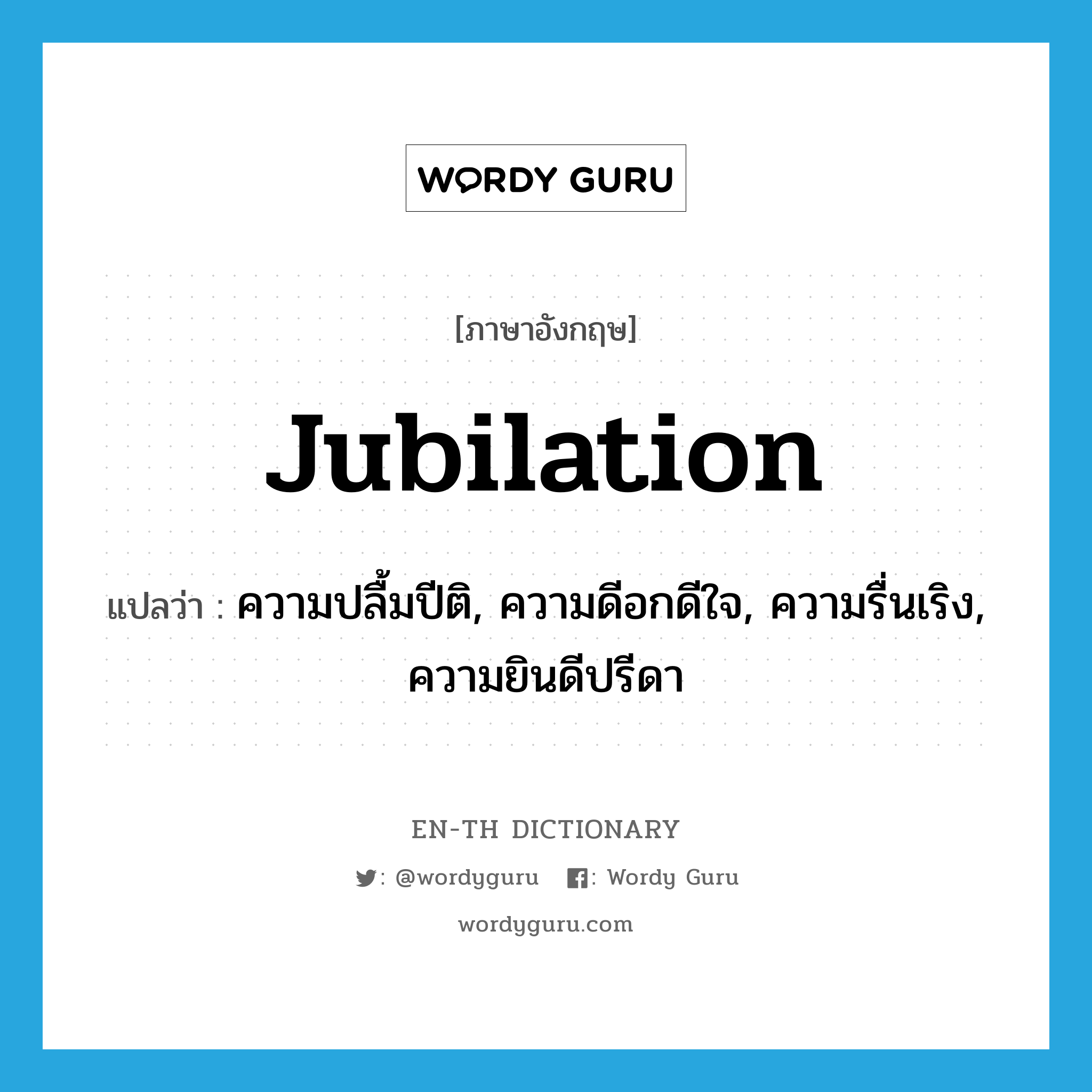 jubilation แปลว่า?, คำศัพท์ภาษาอังกฤษ jubilation แปลว่า ความปลื้มปีติ, ความดีอกดีใจ, ความรื่นเริง, ความยินดีปรีดา ประเภท N หมวด N