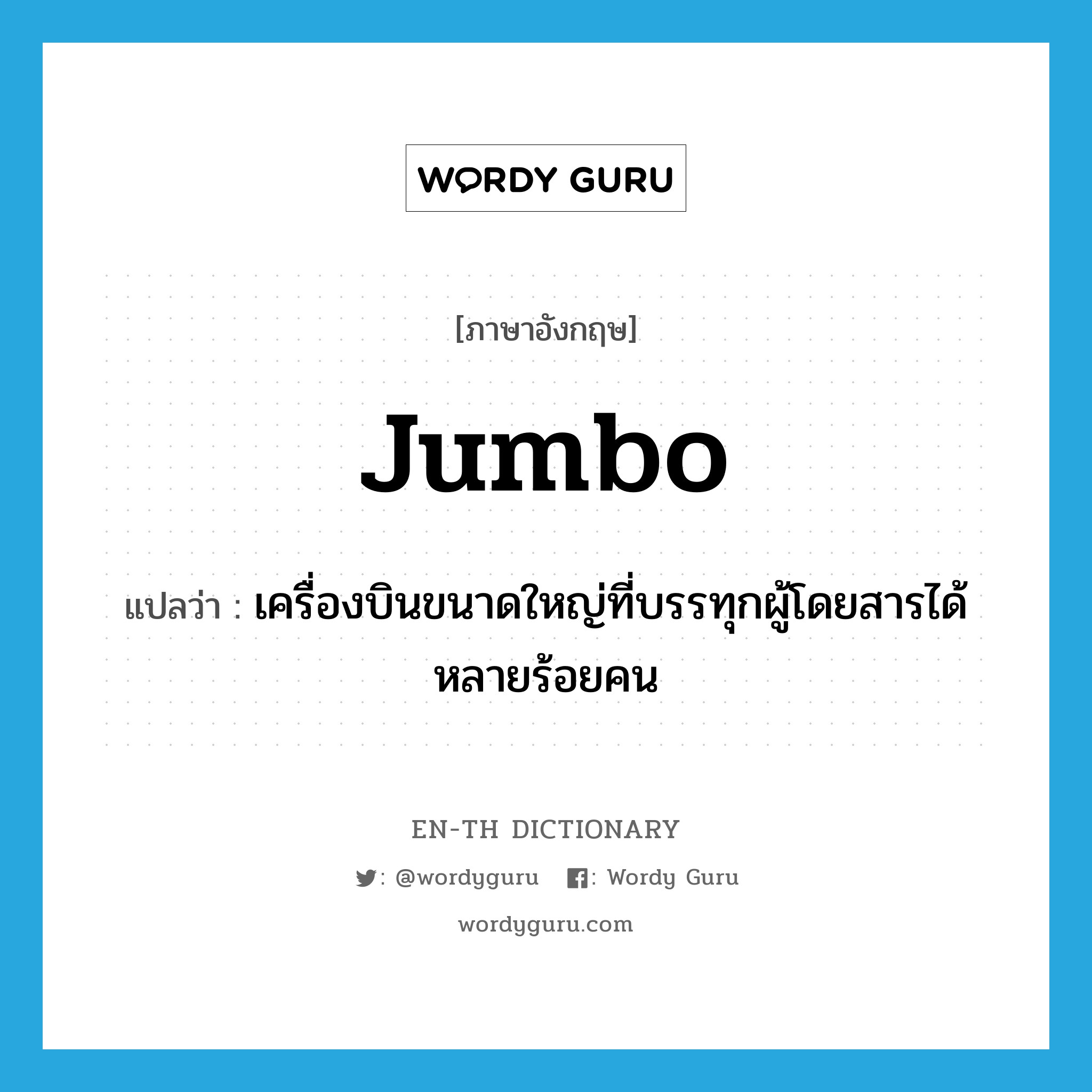 jumbo แปลว่า?, คำศัพท์ภาษาอังกฤษ jumbo แปลว่า เครื่องบินขนาดใหญ่ที่บรรทุกผู้โดยสารได้หลายร้อยคน ประเภท N หมวด N