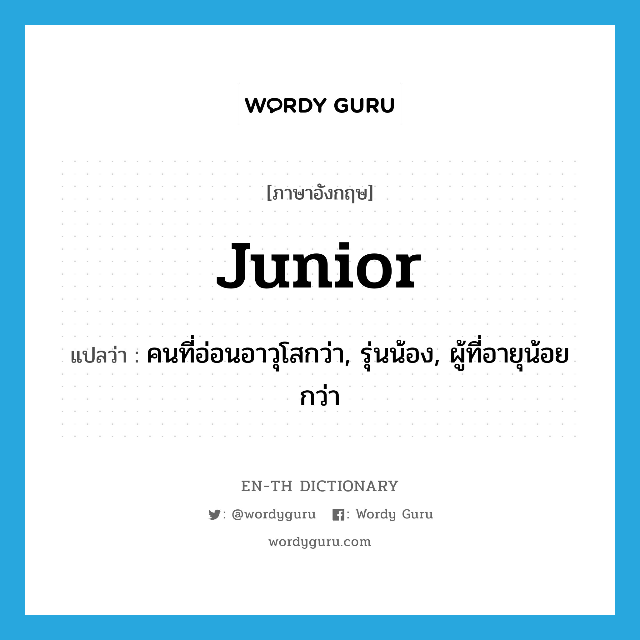 junior แปลว่า?, คำศัพท์ภาษาอังกฤษ junior แปลว่า คนที่อ่อนอาวุโสกว่า, รุ่นน้อง, ผู้ที่อายุน้อยกว่า ประเภท N หมวด N