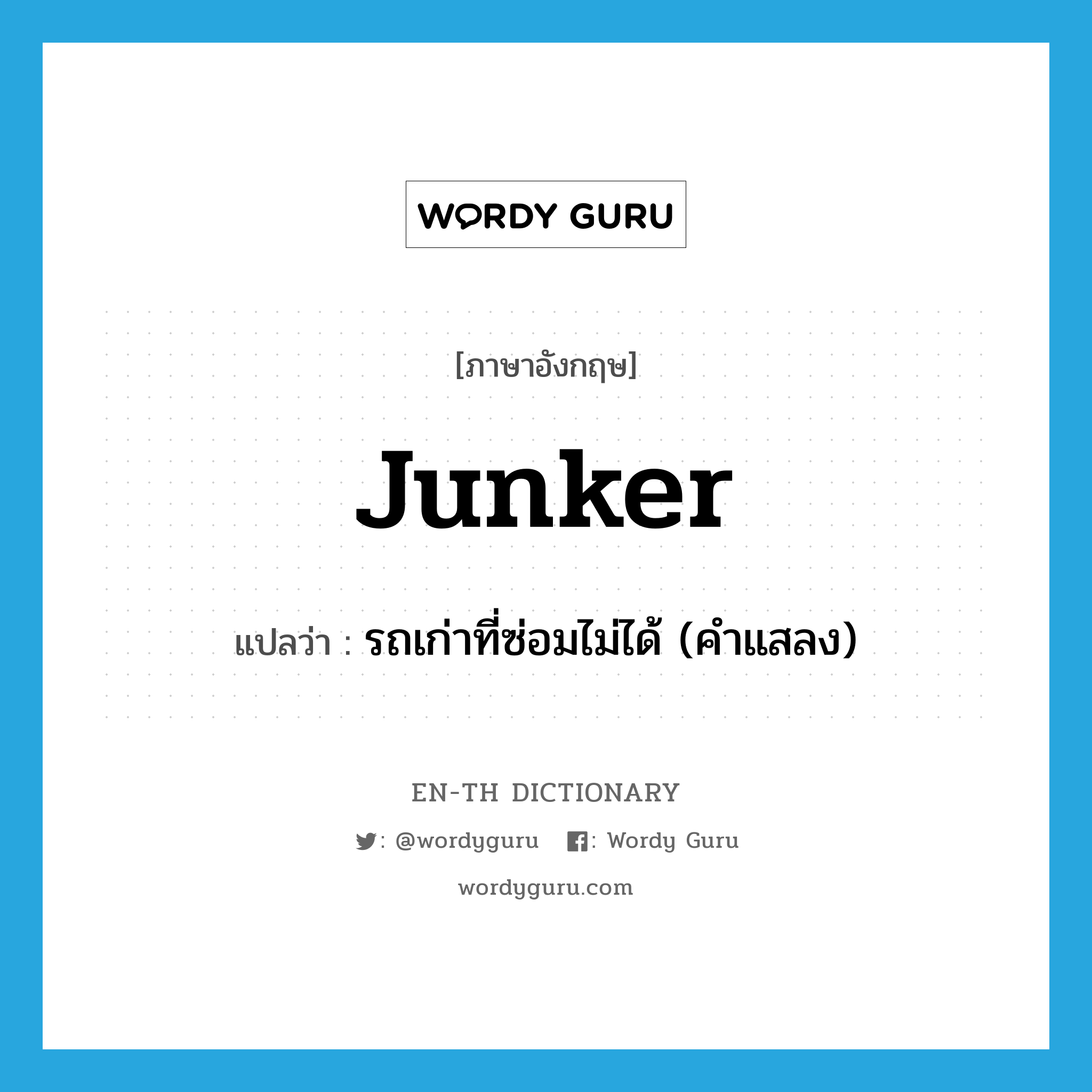 junker แปลว่า?, คำศัพท์ภาษาอังกฤษ junker แปลว่า รถเก่าที่ซ่อมไม่ได้ (คำแสลง) ประเภท N หมวด N