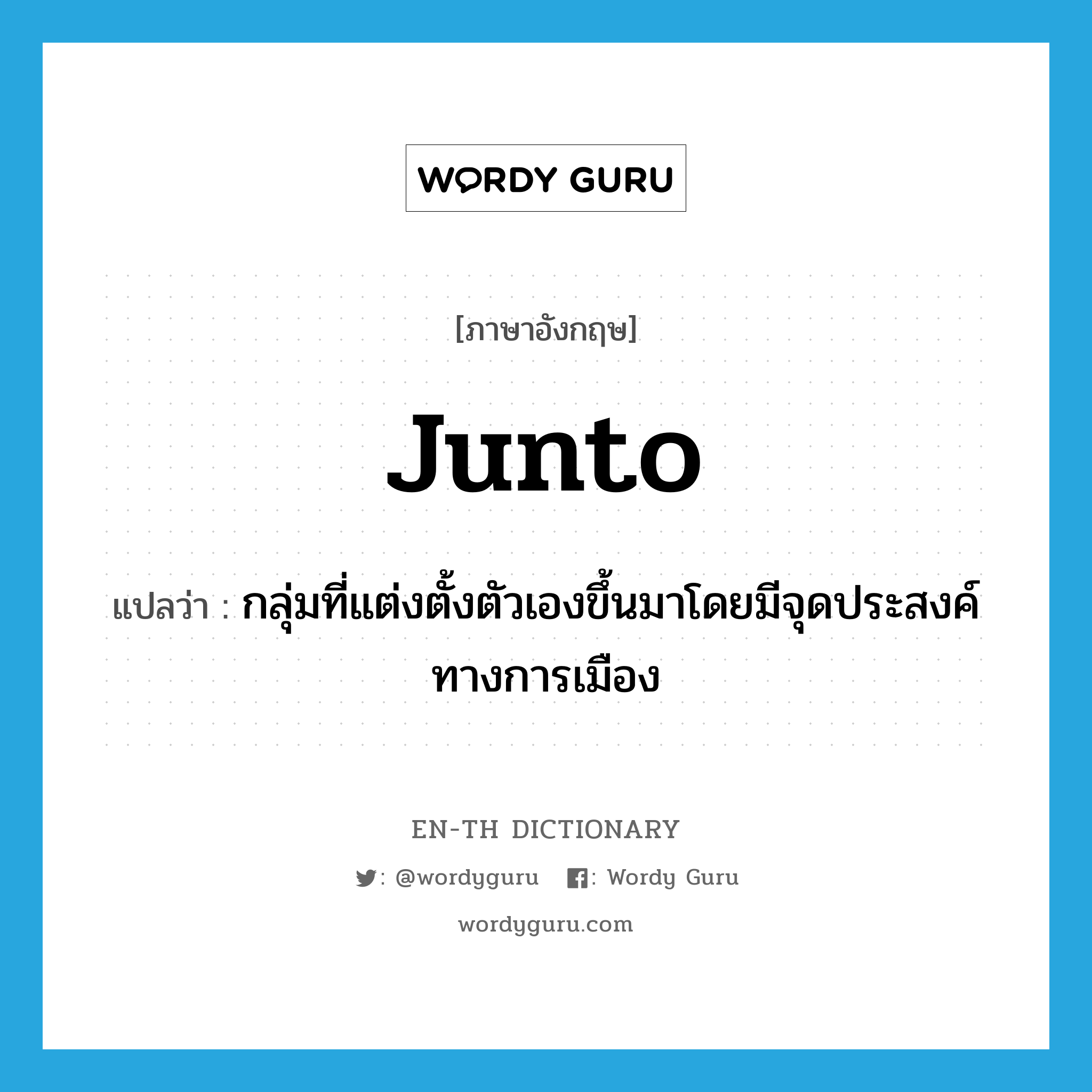 junto แปลว่า?, คำศัพท์ภาษาอังกฤษ junto แปลว่า กลุ่มที่แต่งตั้งตัวเองขึ้นมาโดยมีจุดประสงค์ทางการเมือง ประเภท N หมวด N