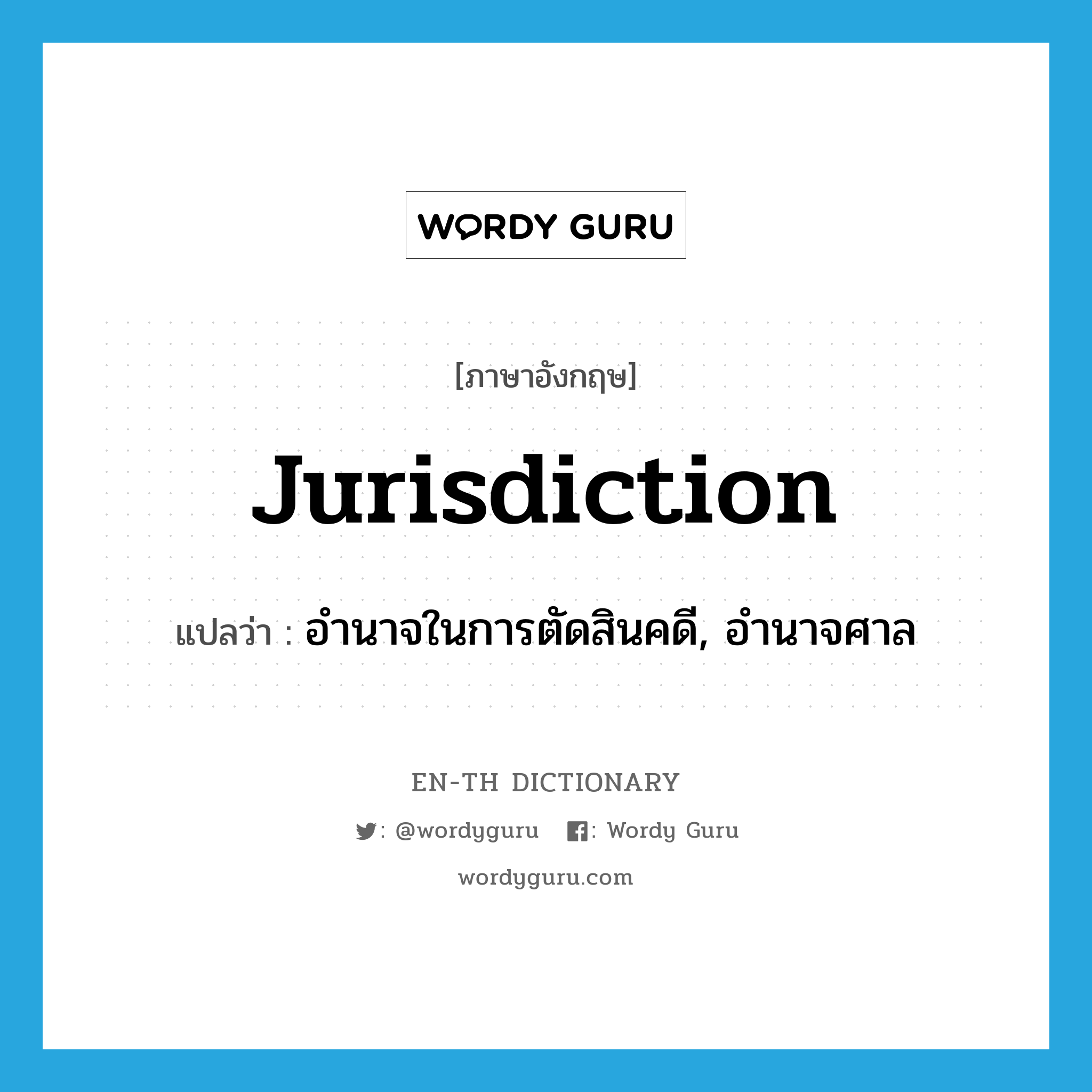 jurisdiction แปลว่า?, คำศัพท์ภาษาอังกฤษ jurisdiction แปลว่า อำนาจในการตัดสินคดี, อำนาจศาล ประเภท N หมวด N