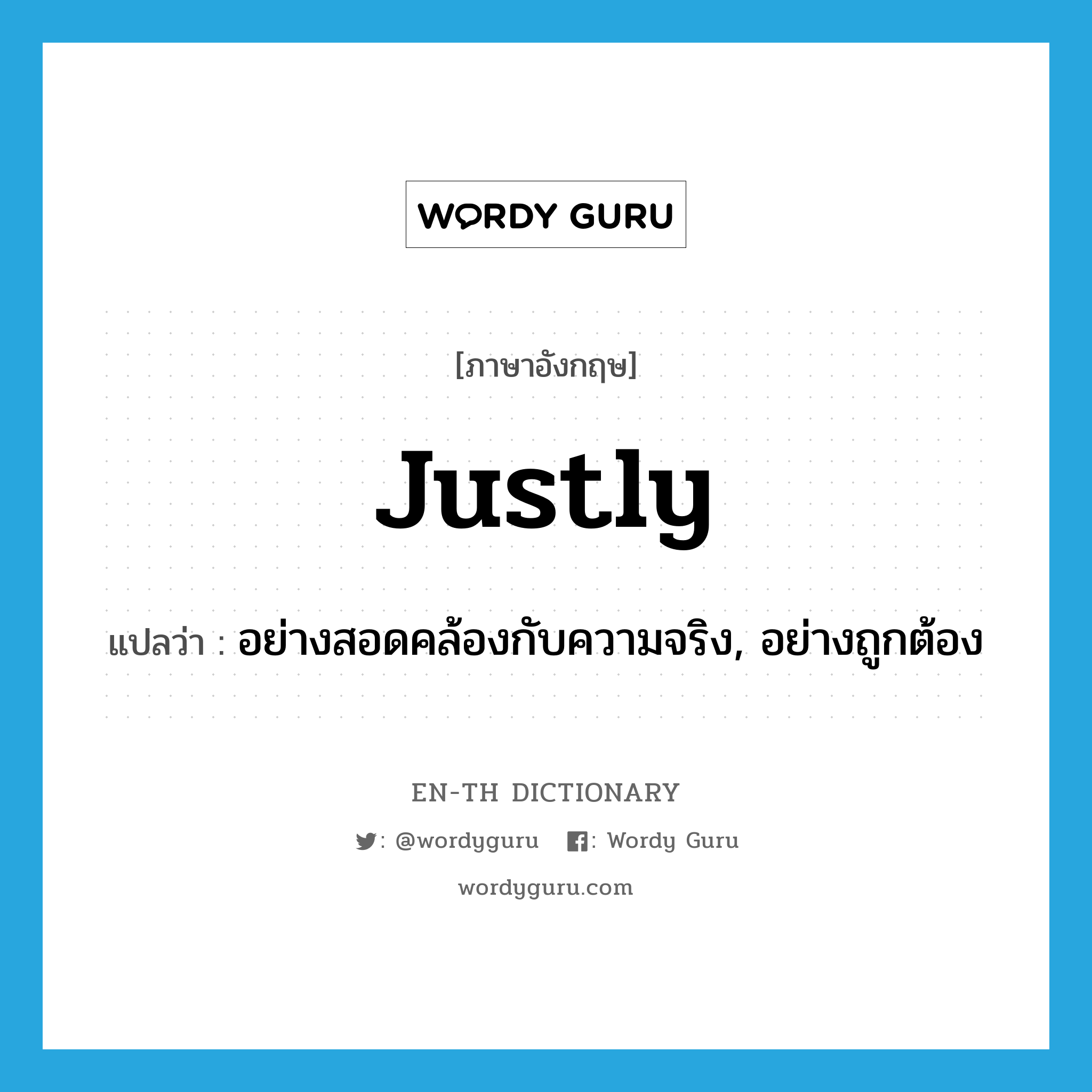 justly แปลว่า?, คำศัพท์ภาษาอังกฤษ justly แปลว่า อย่างสอดคล้องกับความจริง, อย่างถูกต้อง ประเภท ADV หมวด ADV