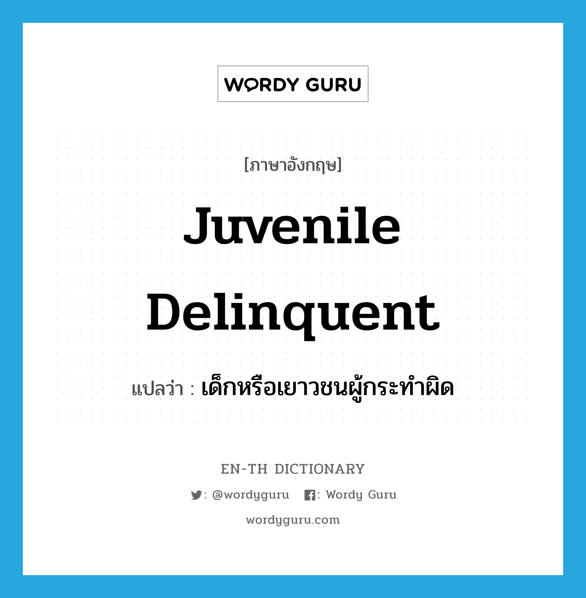 juvenile delinquent แปลว่า?, คำศัพท์ภาษาอังกฤษ juvenile delinquent แปลว่า เด็กหรือเยาวชนผู้กระทำผิด ประเภท N หมวด N