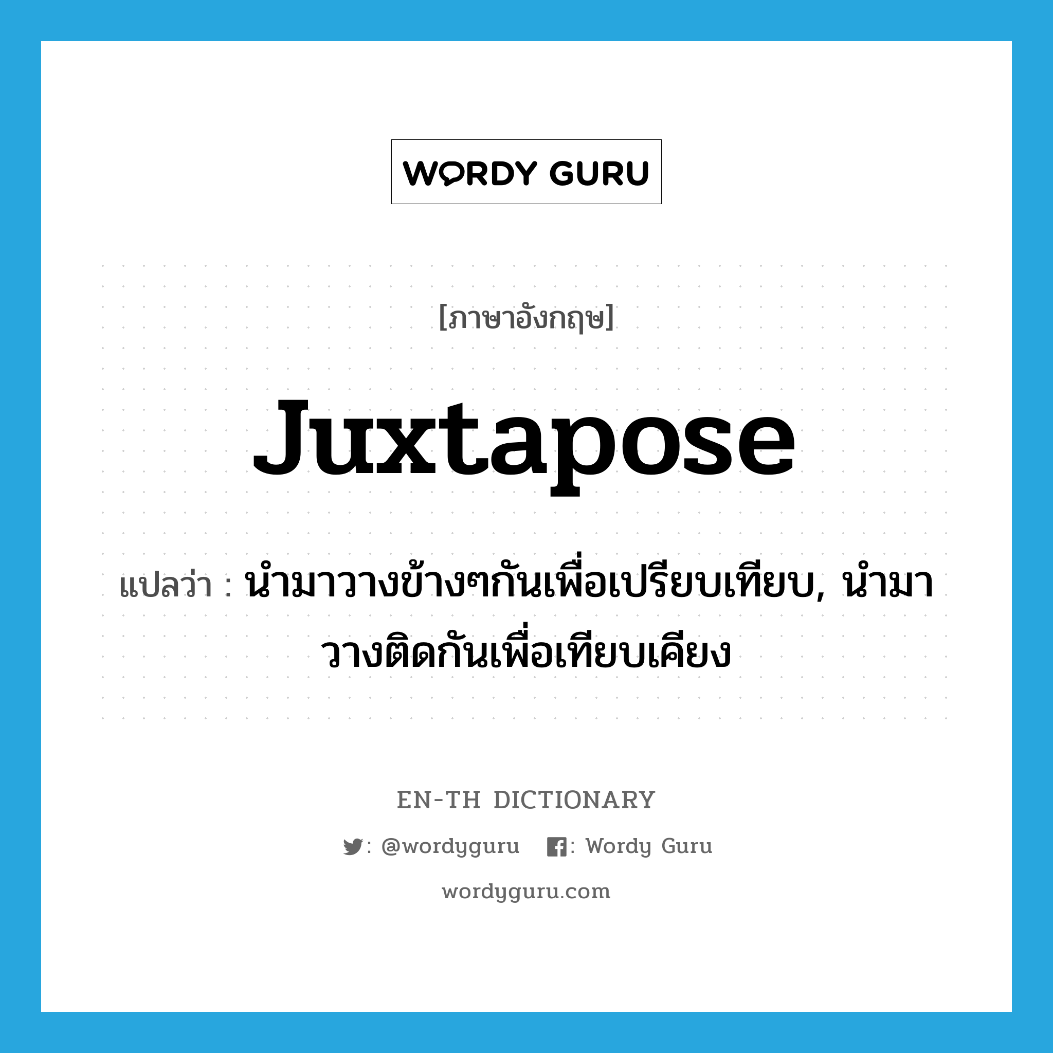 juxtapose แปลว่า?, คำศัพท์ภาษาอังกฤษ juxtapose แปลว่า นำมาวางข้างๆกันเพื่อเปรียบเทียบ, นำมาวางติดกันเพื่อเทียบเคียง ประเภท VT หมวด VT