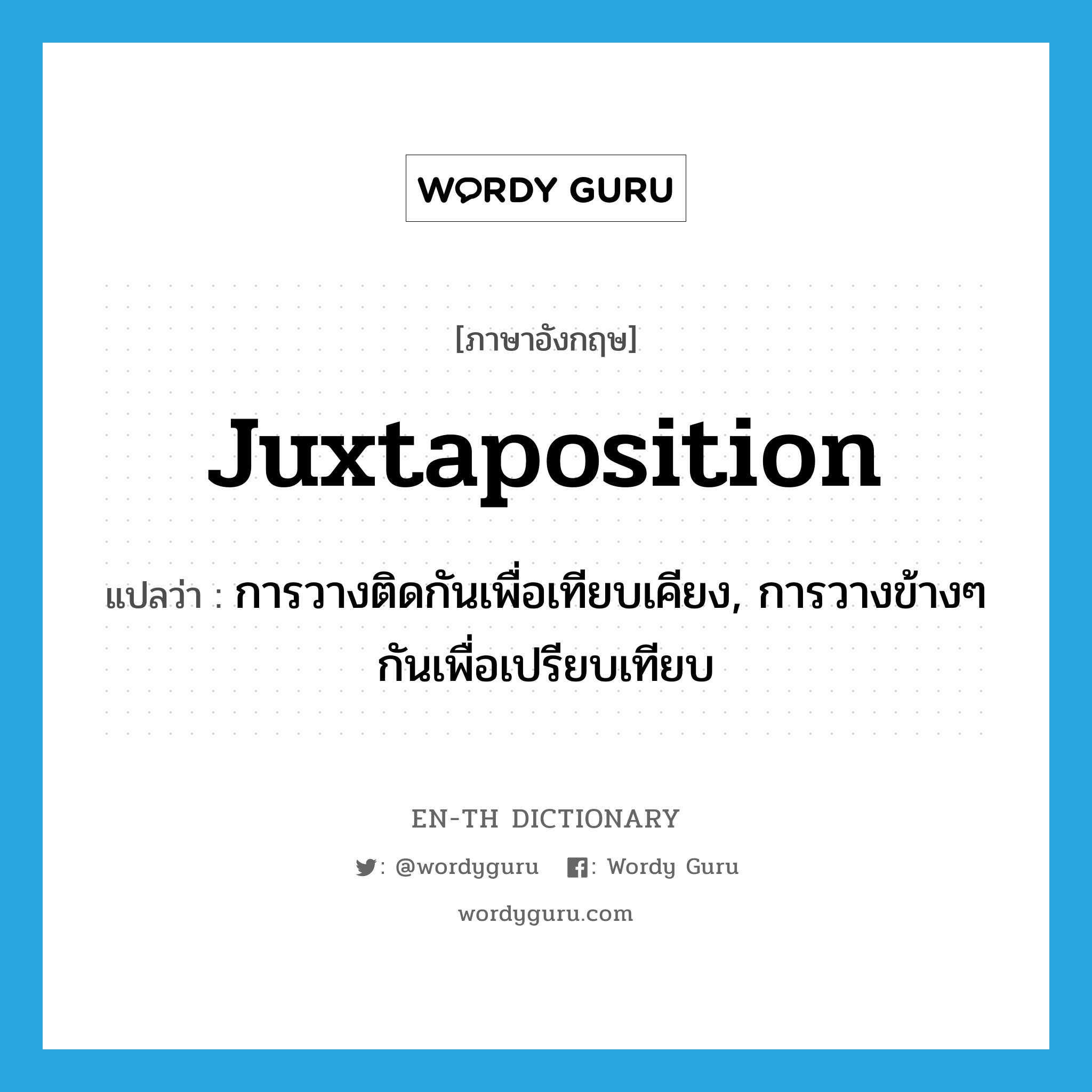 juxtaposition แปลว่า?, คำศัพท์ภาษาอังกฤษ juxtaposition แปลว่า การวางติดกันเพื่อเทียบเคียง, การวางข้างๆกันเพื่อเปรียบเทียบ ประเภท N หมวด N