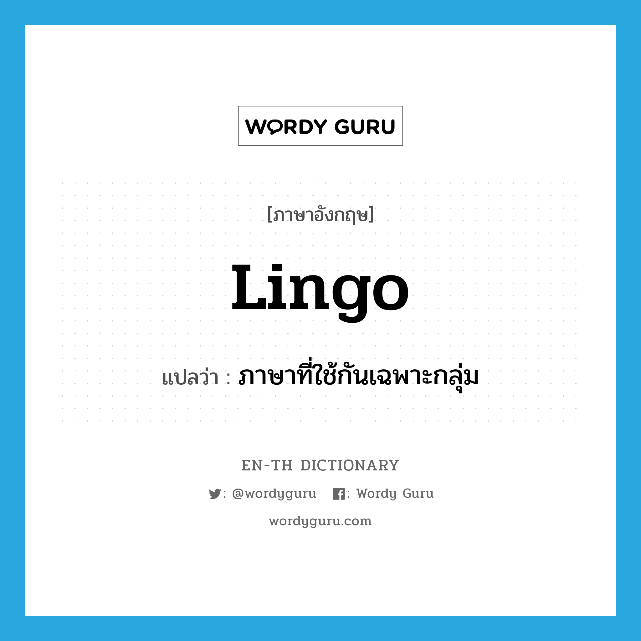 lingo แปลว่า?, คำศัพท์ภาษาอังกฤษ lingo แปลว่า ภาษาที่ใช้กันเฉพาะกลุ่ม ประเภท N หมวด N