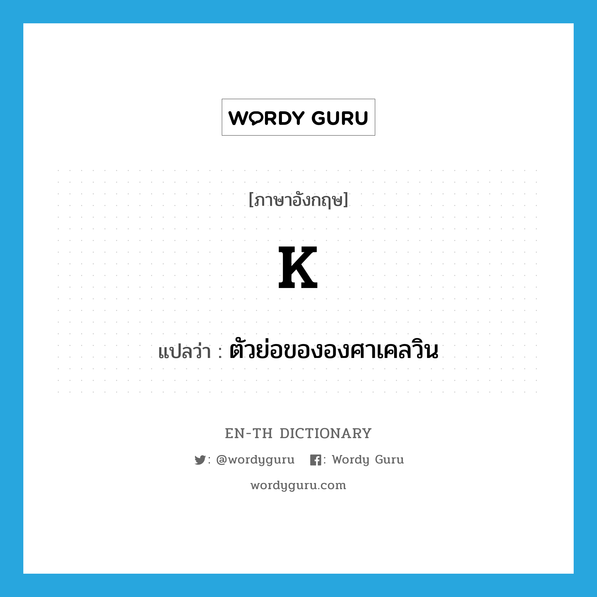 K แปลว่า?, คำศัพท์ภาษาอังกฤษ K แปลว่า ตัวย่อขององศาเคลวิน ประเภท ABBR หมวด ABBR