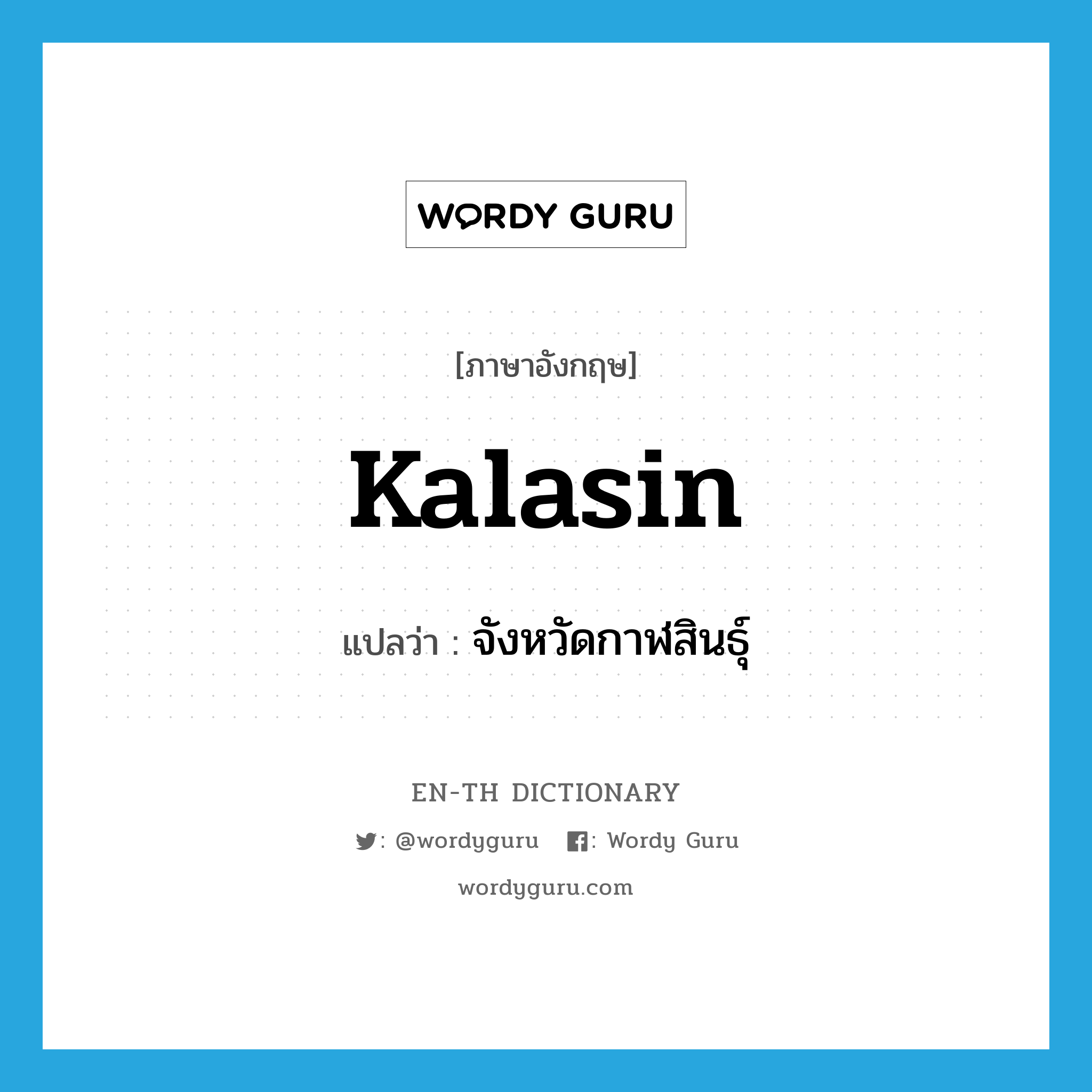 Kalasin แปลว่า?, คำศัพท์ภาษาอังกฤษ Kalasin แปลว่า จังหวัดกาฬสินธุ์ ประเภท N หมวด N