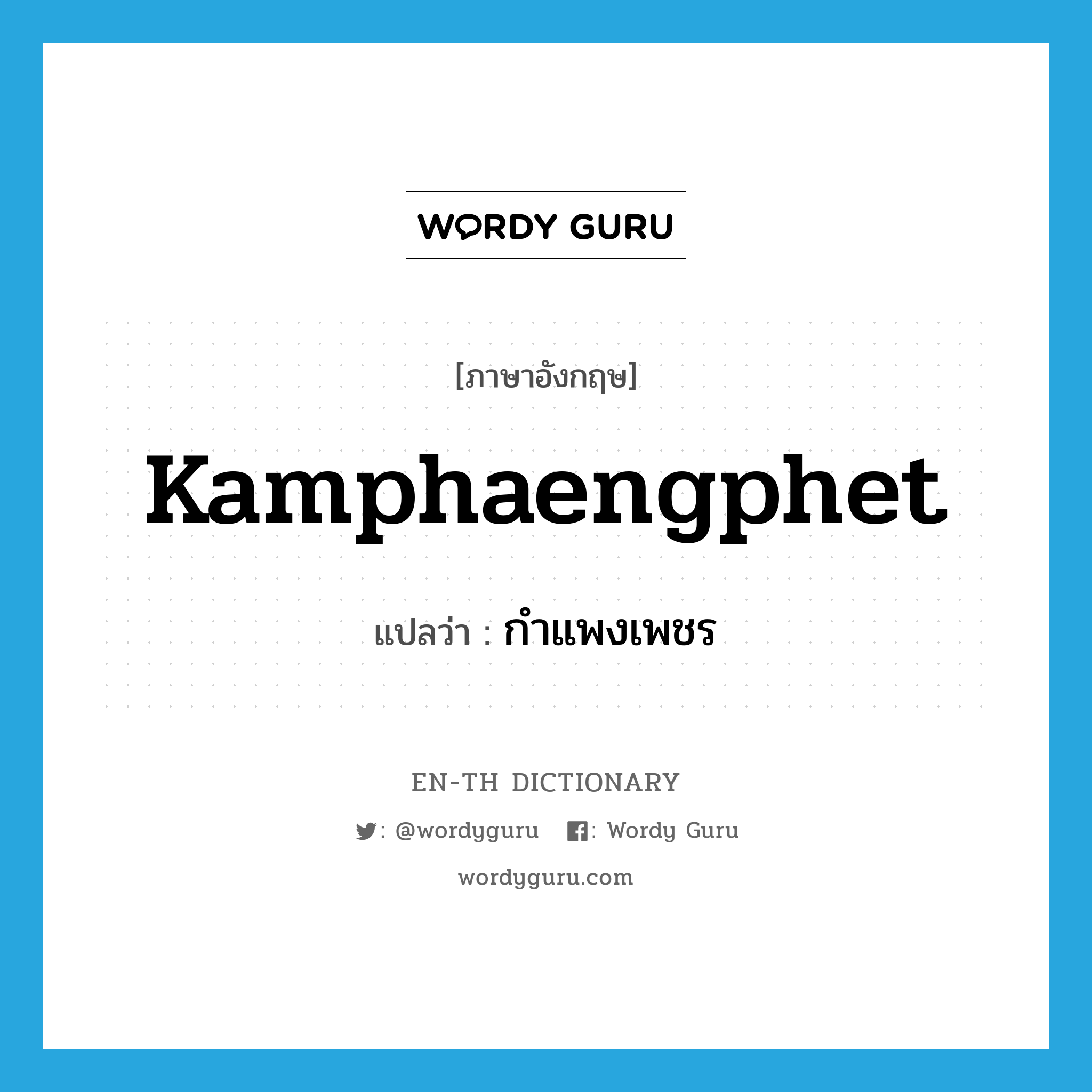 Kamphaengphet แปลว่า?, คำศัพท์ภาษาอังกฤษ Kamphaengphet แปลว่า กำแพงเพชร ประเภท N หมวด N