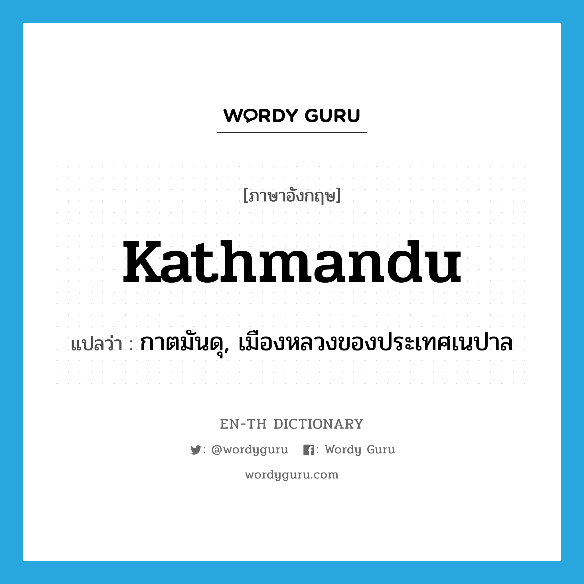 กาตมันดุ, เมืองหลวงของประเทศเนปาล ภาษาอังกฤษ?, คำศัพท์ภาษาอังกฤษ กาตมันดุ, เมืองหลวงของประเทศเนปาล แปลว่า Kathmandu ประเภท N หมวด N