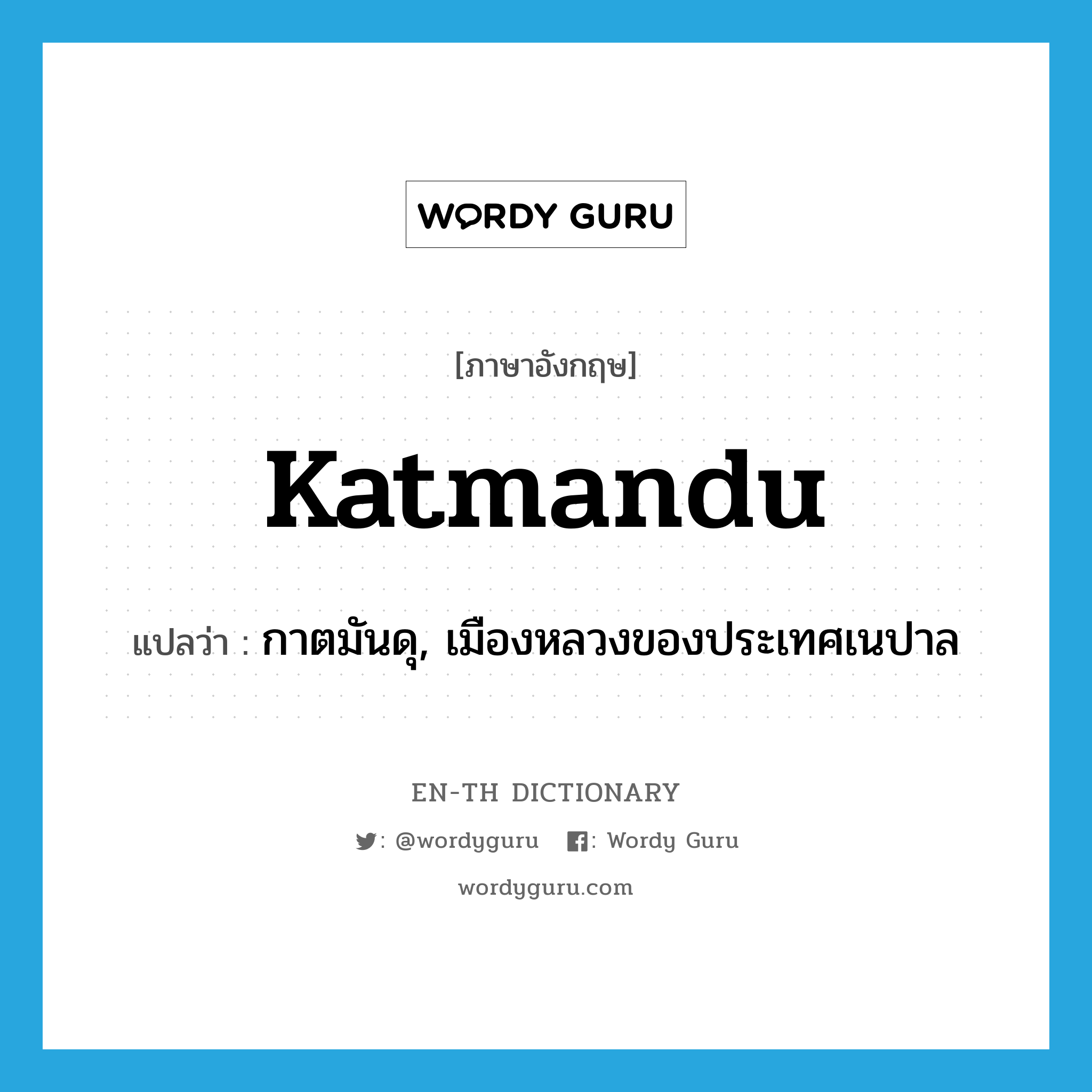 กาตมันดุ, เมืองหลวงของประเทศเนปาล ภาษาอังกฤษ?, คำศัพท์ภาษาอังกฤษ กาตมันดุ, เมืองหลวงของประเทศเนปาล แปลว่า Katmandu ประเภท N หมวด N