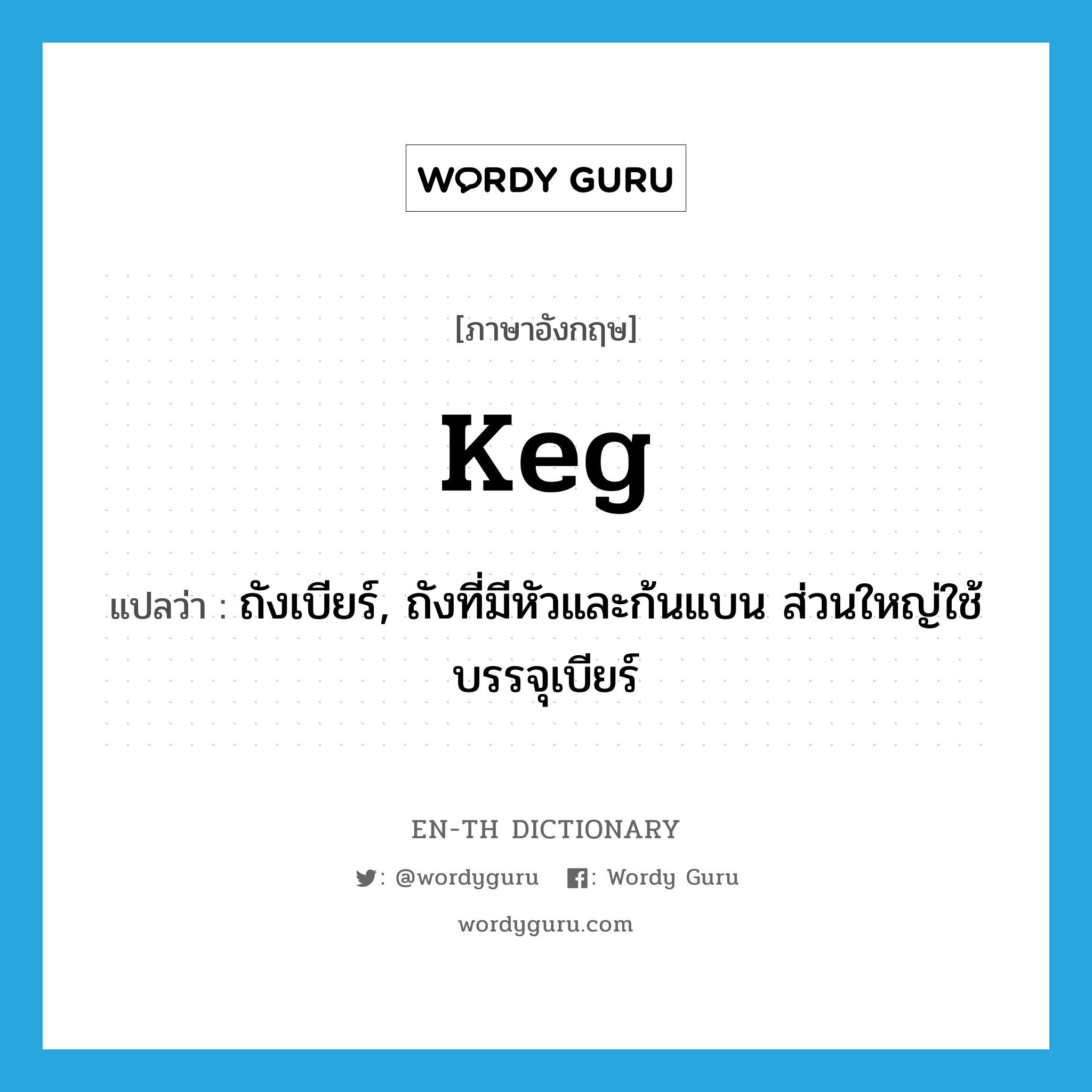 keg แปลว่า?, คำศัพท์ภาษาอังกฤษ keg แปลว่า ถังเบียร์, ถังที่มีหัวและก้นแบน ส่วนใหญ่ใช้บรรจุเบียร์ ประเภท N หมวด N