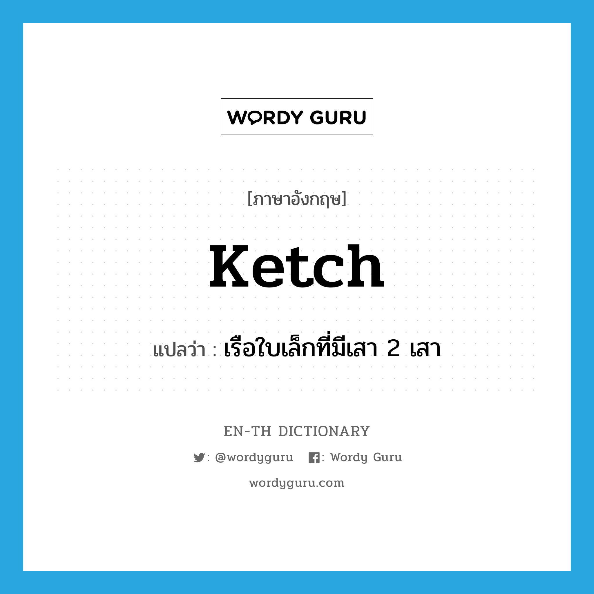 ketch แปลว่า?, คำศัพท์ภาษาอังกฤษ ketch แปลว่า เรือใบเล็กที่มีเสา 2 เสา ประเภท N หมวด N