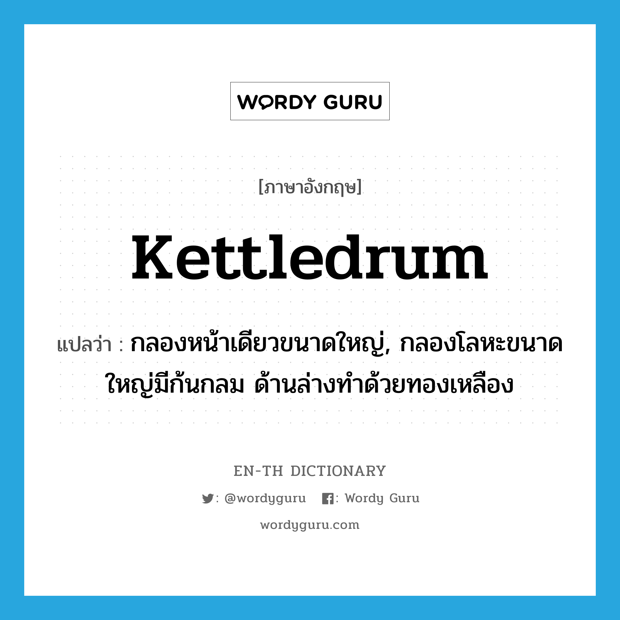 kettledrum แปลว่า?, คำศัพท์ภาษาอังกฤษ kettledrum แปลว่า กลองหน้าเดียวขนาดใหญ่, กลองโลหะขนาดใหญ่มีก้นกลม ด้านล่างทำด้วยทองเหลือง ประเภท N หมวด N