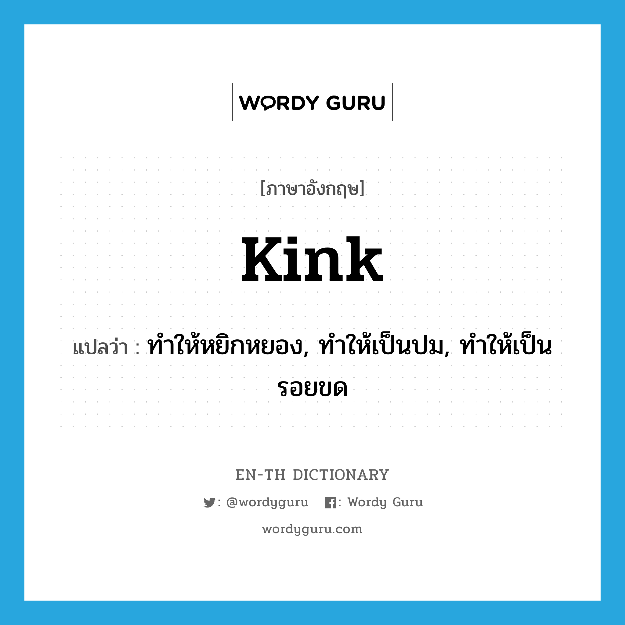 kink แปลว่า?, คำศัพท์ภาษาอังกฤษ kink แปลว่า ทำให้หยิกหยอง, ทำให้เป็นปม, ทำให้เป็นรอยขด ประเภท VT หมวด VT