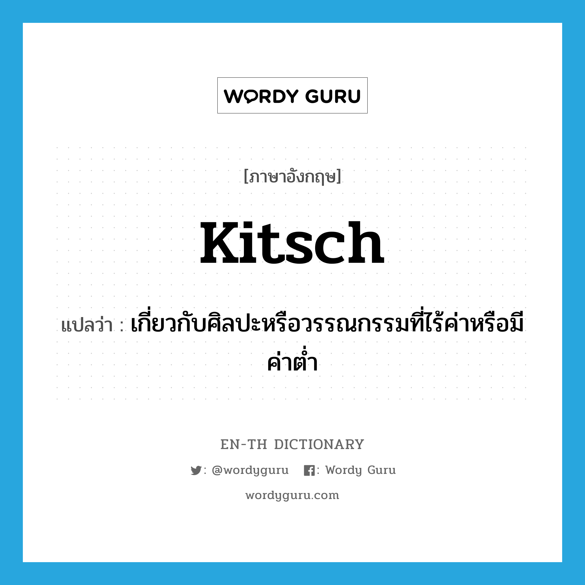 kitsch แปลว่า?, คำศัพท์ภาษาอังกฤษ kitsch แปลว่า เกี่ยวกับศิลปะหรือวรรณกรรมที่ไร้ค่าหรือมีค่าต่ำ ประเภท ADJ หมวด ADJ