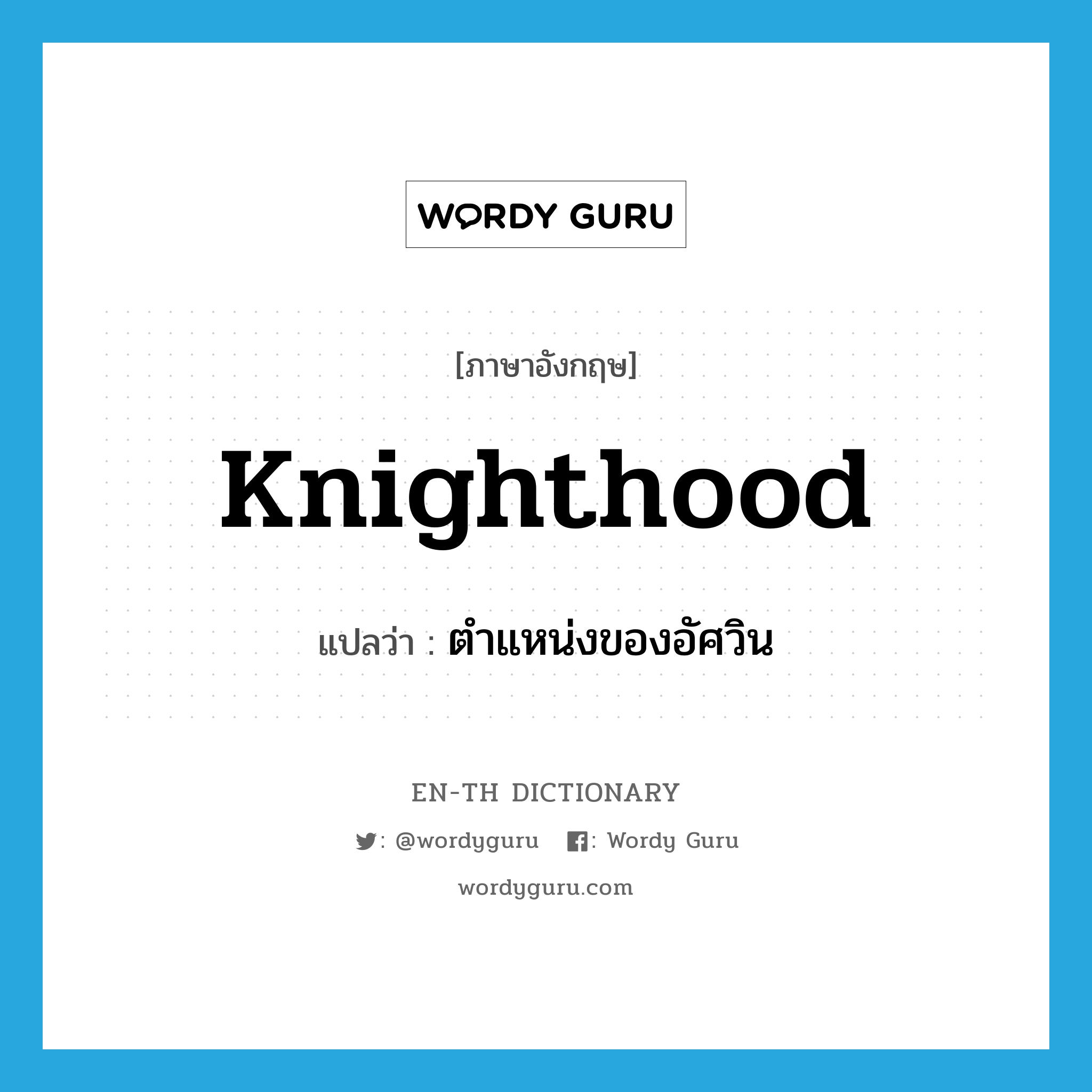 knighthood แปลว่า?, คำศัพท์ภาษาอังกฤษ knighthood แปลว่า ตำแหน่งของอัศวิน ประเภท N หมวด N