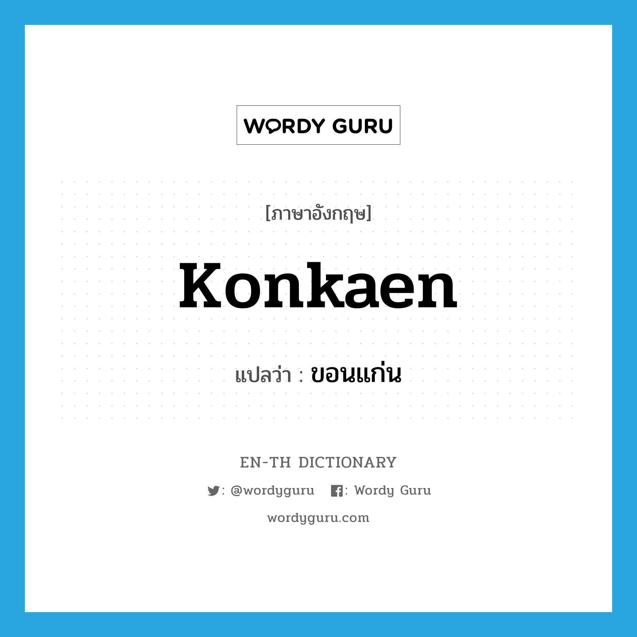 Konkaen แปลว่า?, คำศัพท์ภาษาอังกฤษ Konkaen แปลว่า ขอนแก่น ประเภท N หมวด N