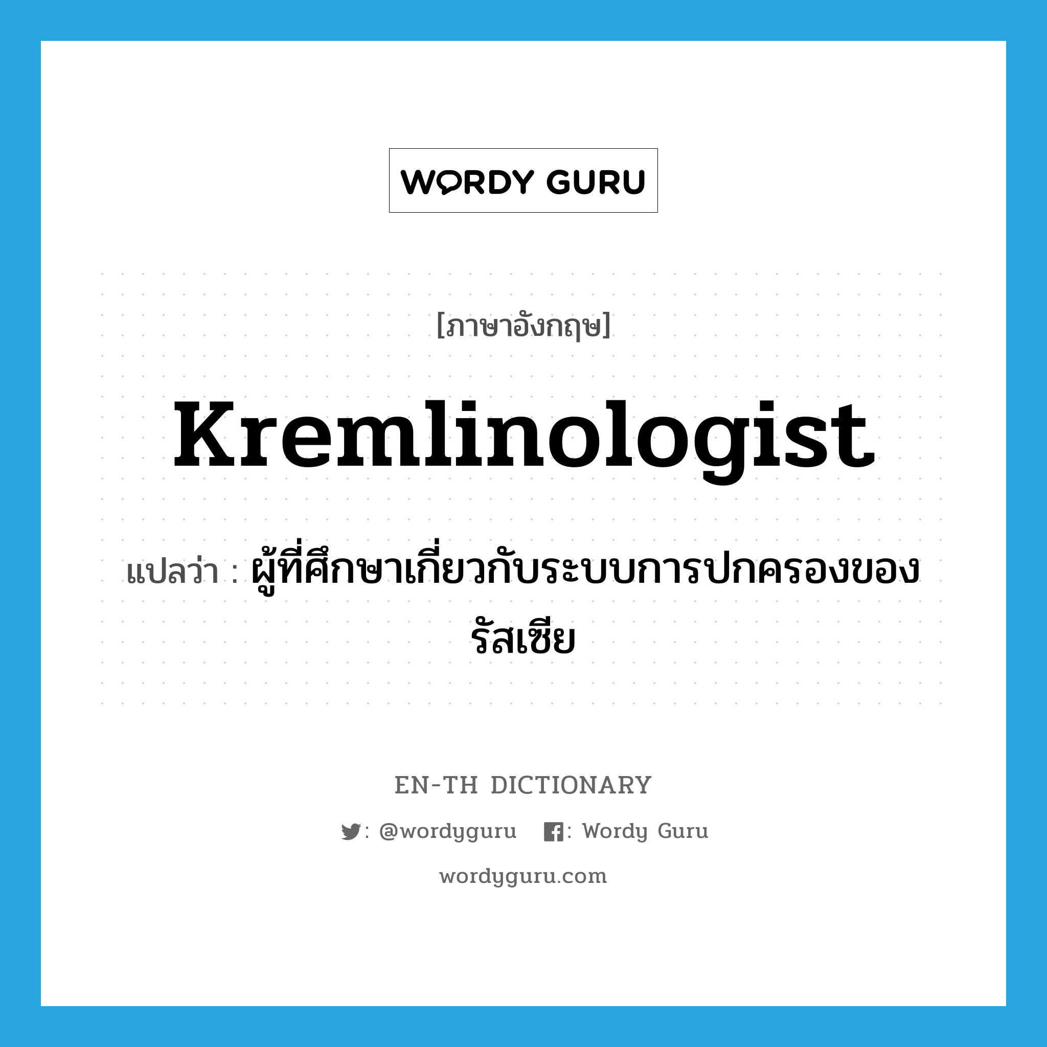 Kremlinologist แปลว่า?, คำศัพท์ภาษาอังกฤษ Kremlinologist แปลว่า ผู้ที่ศึกษาเกี่ยวกับระบบการปกครองของรัสเซีย ประเภท N หมวด N