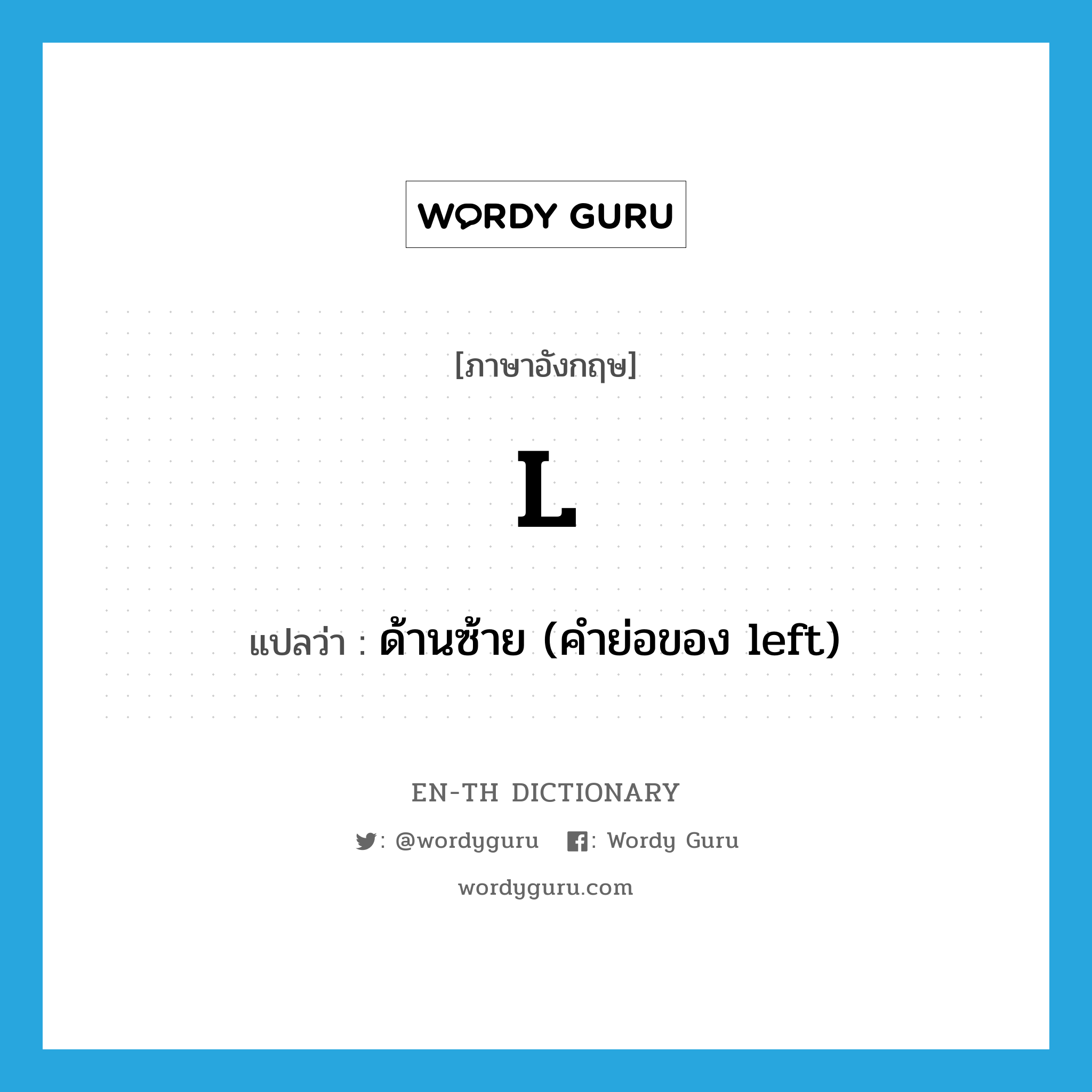 l แปลว่า?, คำศัพท์ภาษาอังกฤษ l แปลว่า ด้านซ้าย (คำย่อของ left) ประเภท ABBR หมวด ABBR