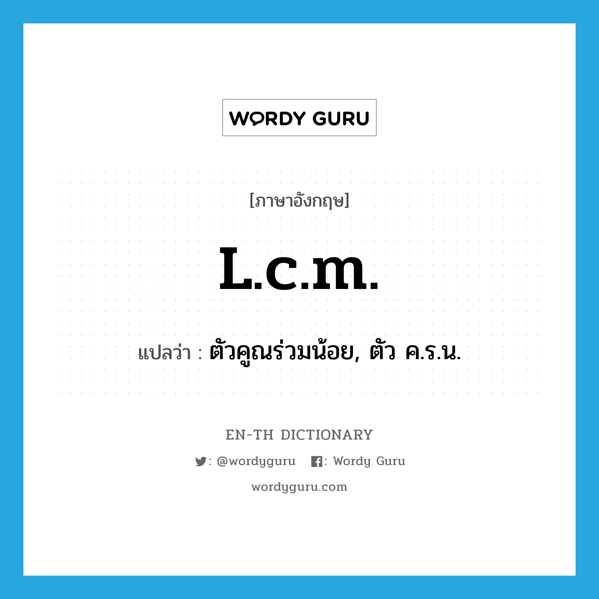 l.c.m. แปลว่า?, คำศัพท์ภาษาอังกฤษ l.c.m. แปลว่า ตัวคูณร่วมน้อย, ตัว ค.ร.น. ประเภท N หมวด N