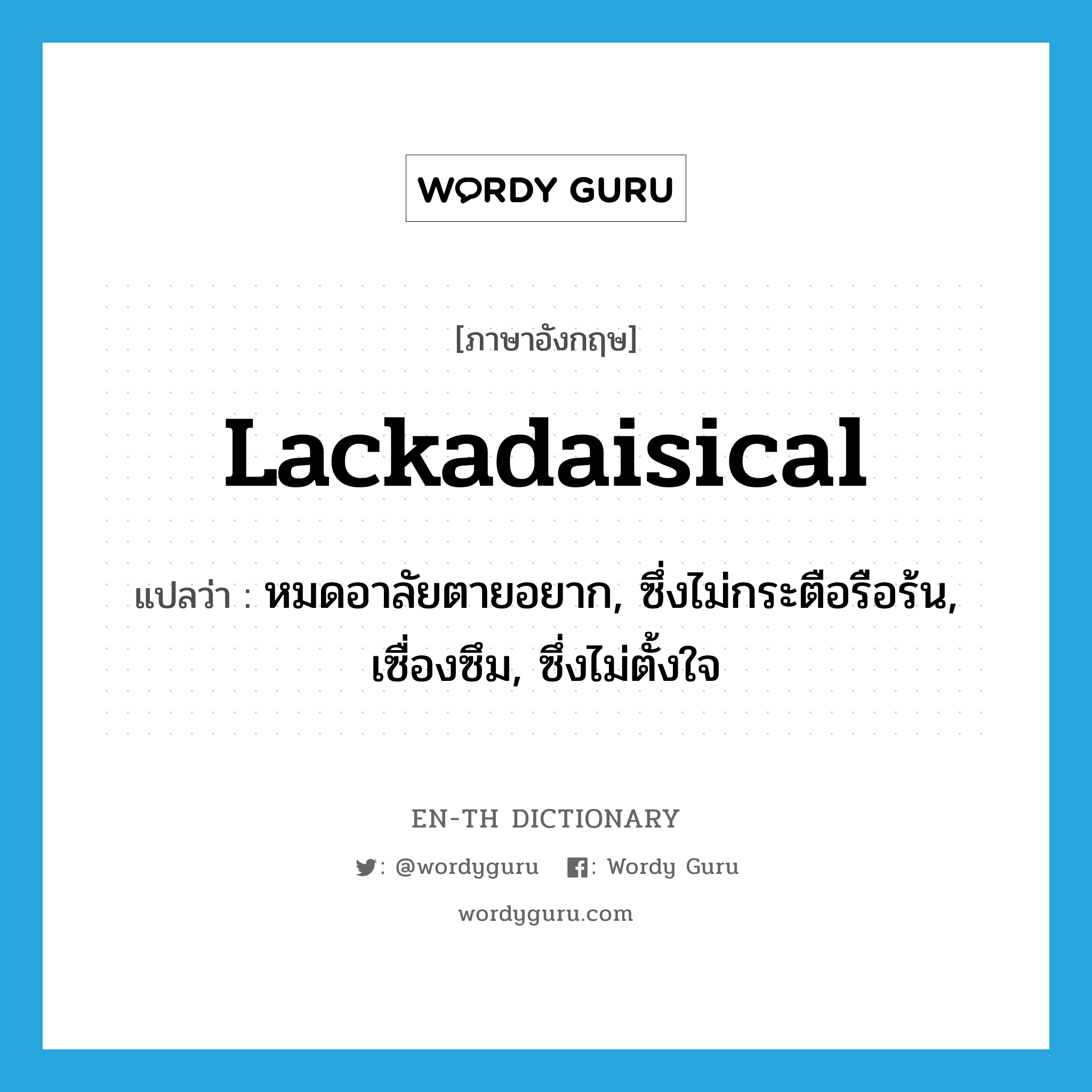 lackadaisical แปลว่า?, คำศัพท์ภาษาอังกฤษ lackadaisical แปลว่า หมดอาลัยตายอยาก, ซึ่งไม่กระตือรือร้น, เซื่องซึม, ซึ่งไม่ตั้งใจ ประเภท ADJ หมวด ADJ