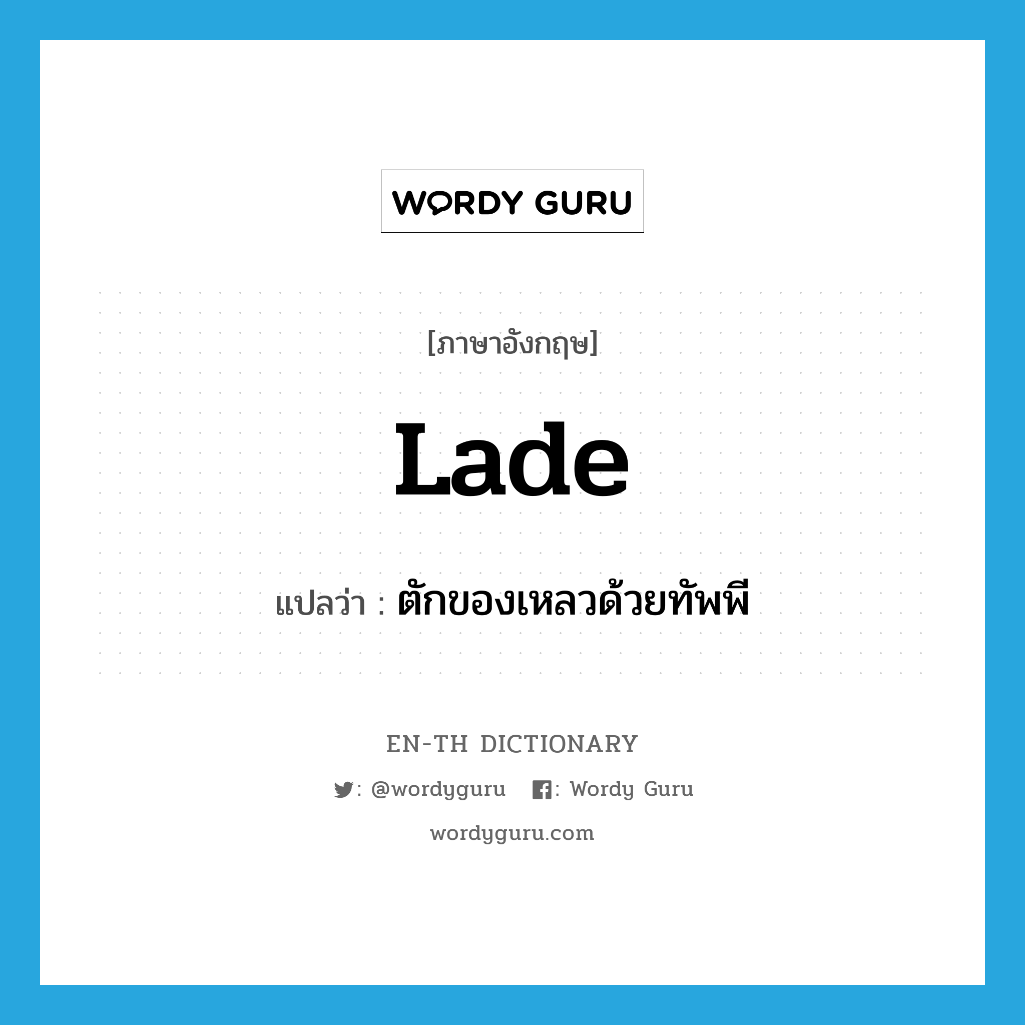 lade แปลว่า?, คำศัพท์ภาษาอังกฤษ lade แปลว่า ตักของเหลวด้วยทัพพี ประเภท VT หมวด VT