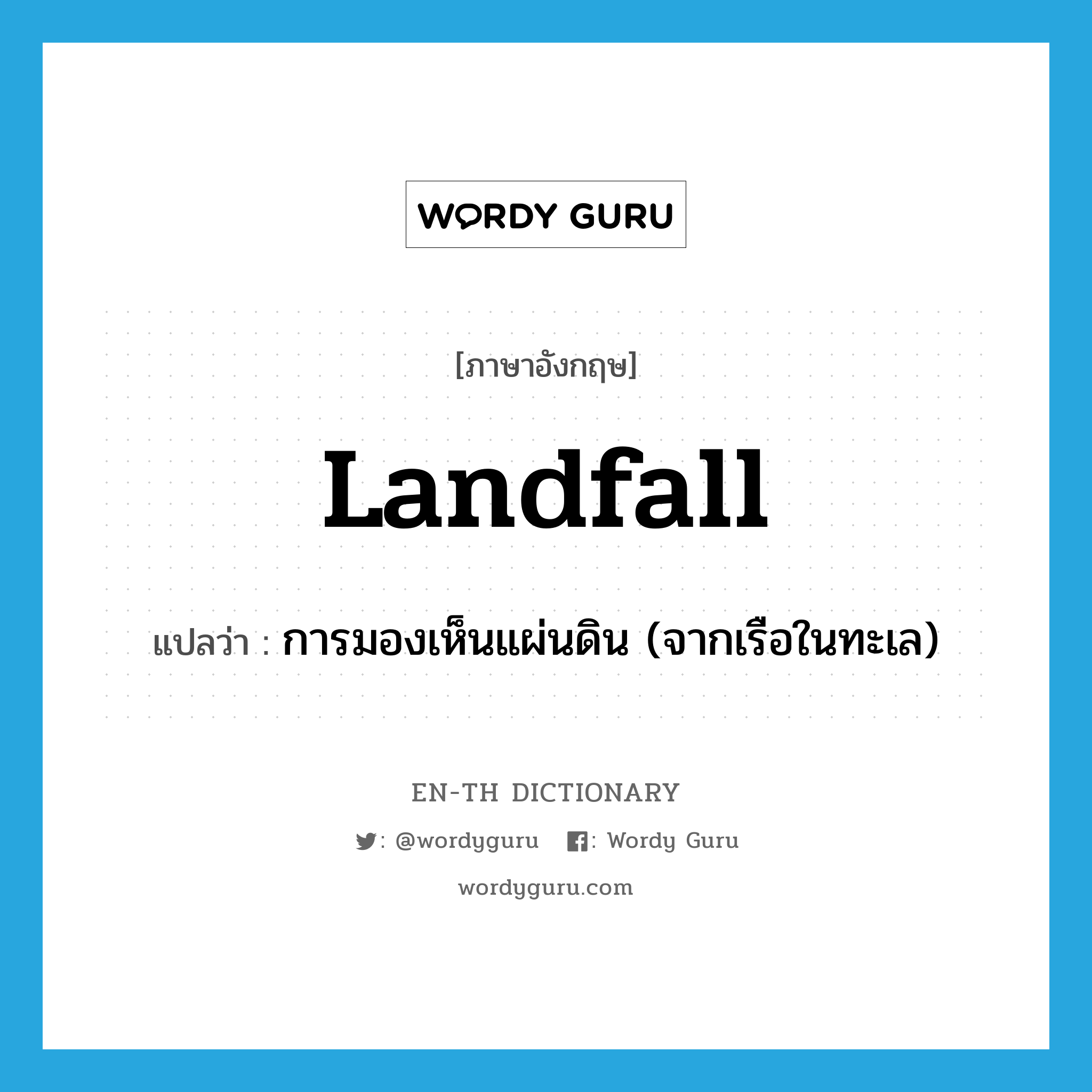 landfall แปลว่า?, คำศัพท์ภาษาอังกฤษ landfall แปลว่า การมองเห็นแผ่นดิน (จากเรือในทะเล) ประเภท N หมวด N