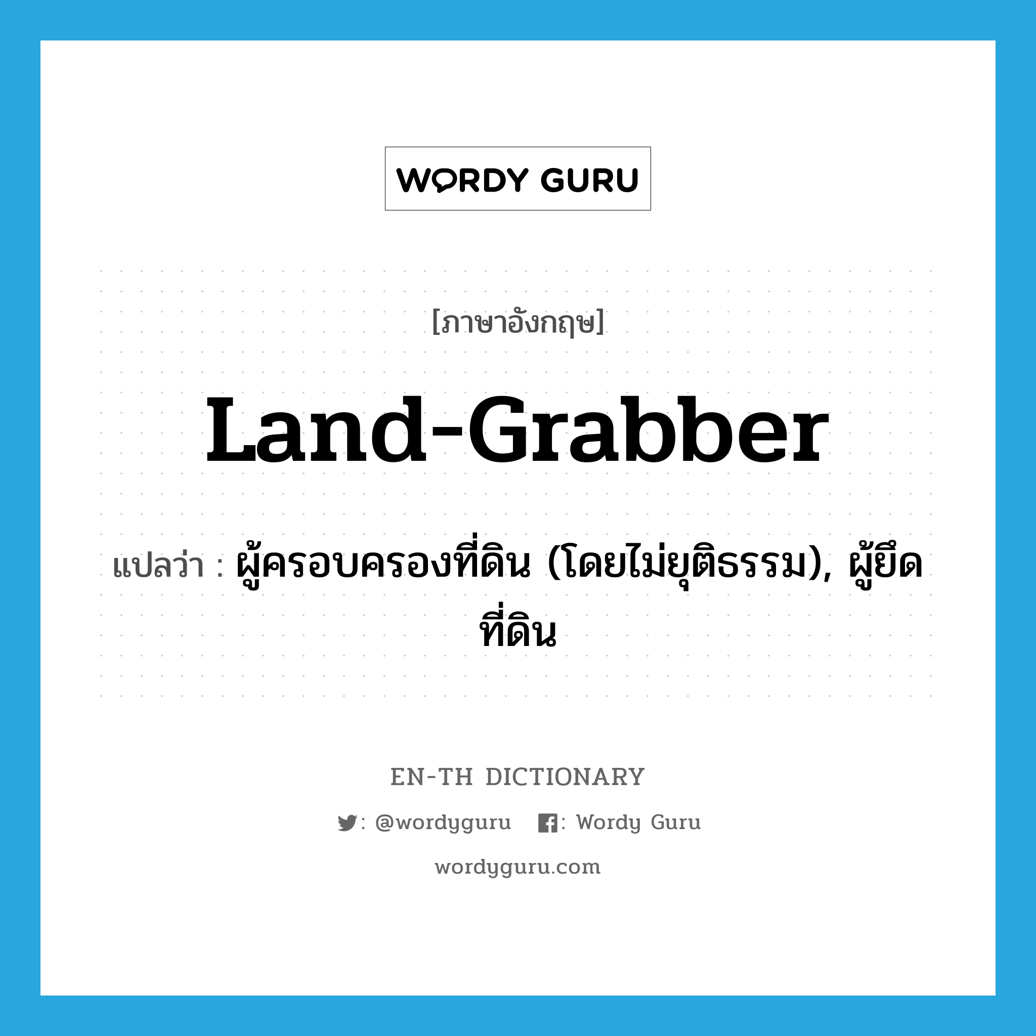 land-grabber แปลว่า?, คำศัพท์ภาษาอังกฤษ land-grabber แปลว่า ผู้ครอบครองที่ดิน (โดยไม่ยุติธรรม), ผู้ยึดที่ดิน ประเภท N หมวด N