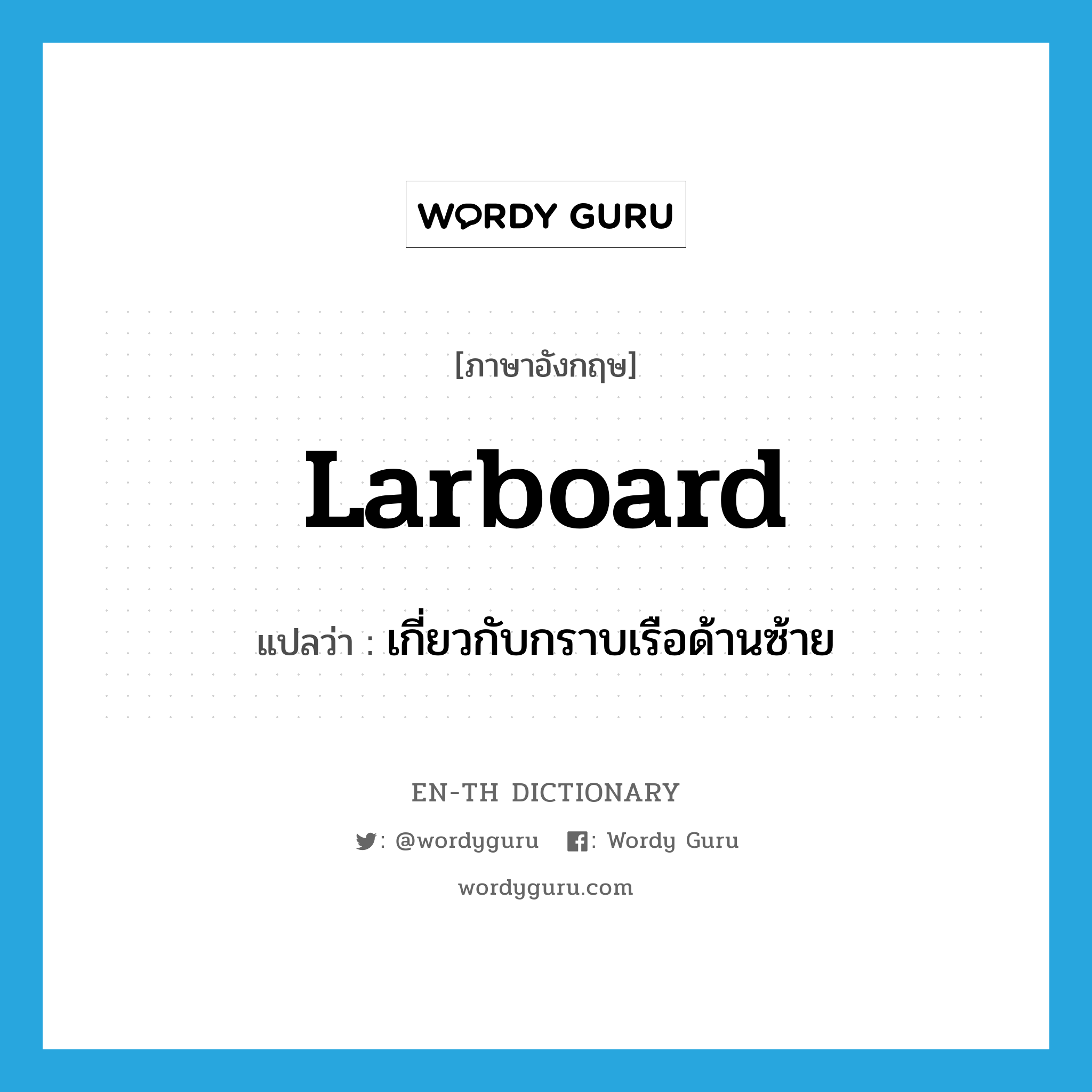 larboard แปลว่า?, คำศัพท์ภาษาอังกฤษ larboard แปลว่า เกี่ยวกับกราบเรือด้านซ้าย ประเภท ADJ หมวด ADJ