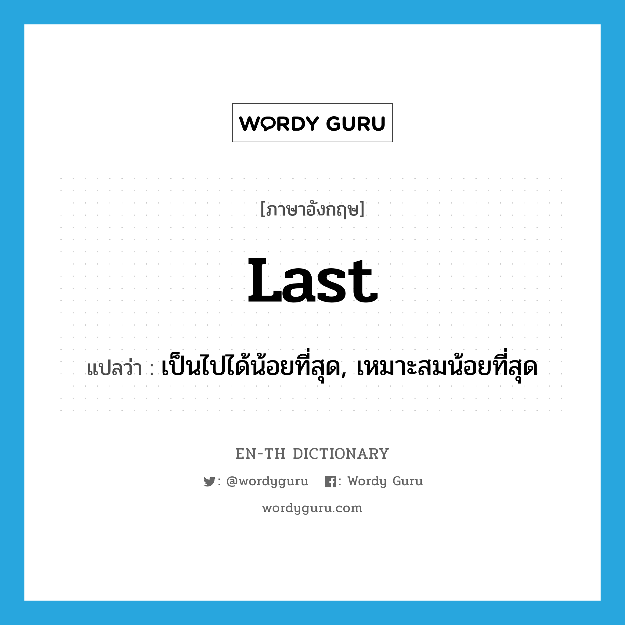 last แปลว่า?, คำศัพท์ภาษาอังกฤษ last แปลว่า เป็นไปได้น้อยที่สุด, เหมาะสมน้อยที่สุด ประเภท ADJ หมวด ADJ