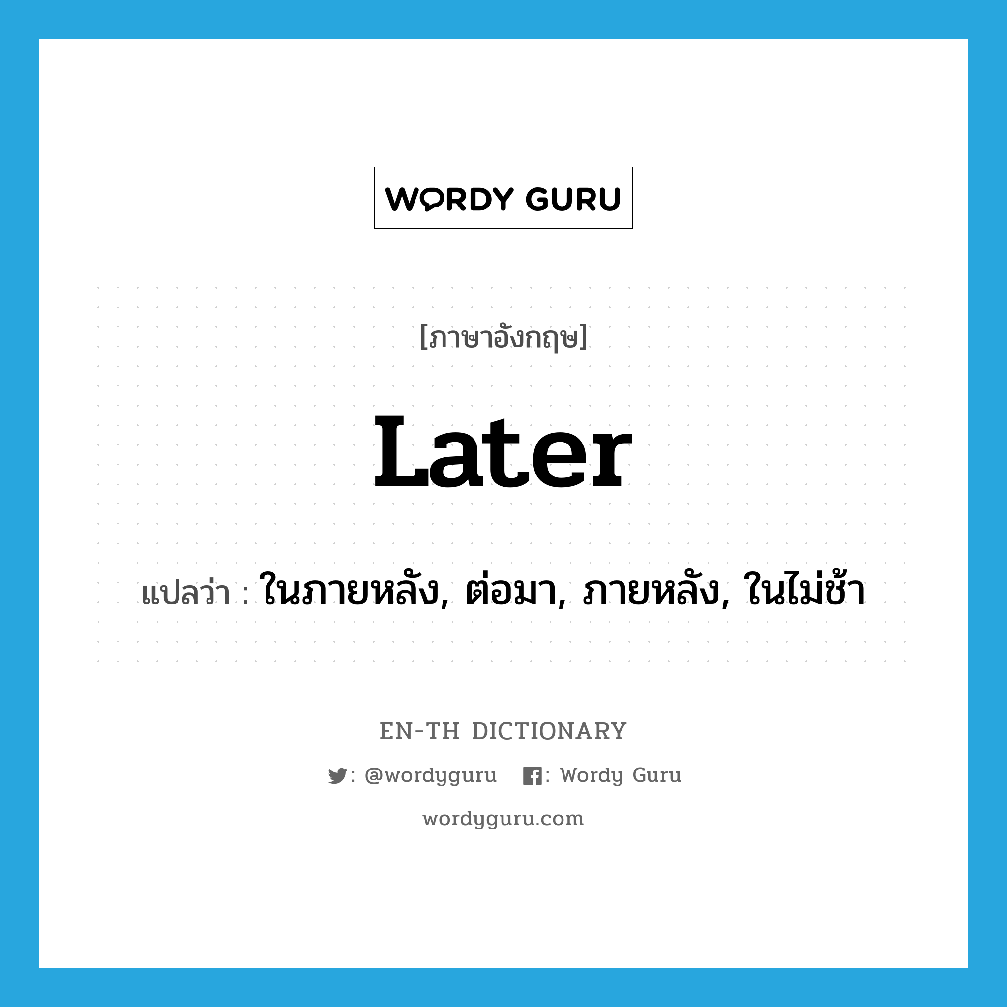 later แปลว่า?, คำศัพท์ภาษาอังกฤษ later แปลว่า ในภายหลัง, ต่อมา, ภายหลัง, ในไม่ช้า ประเภท ADV หมวด ADV