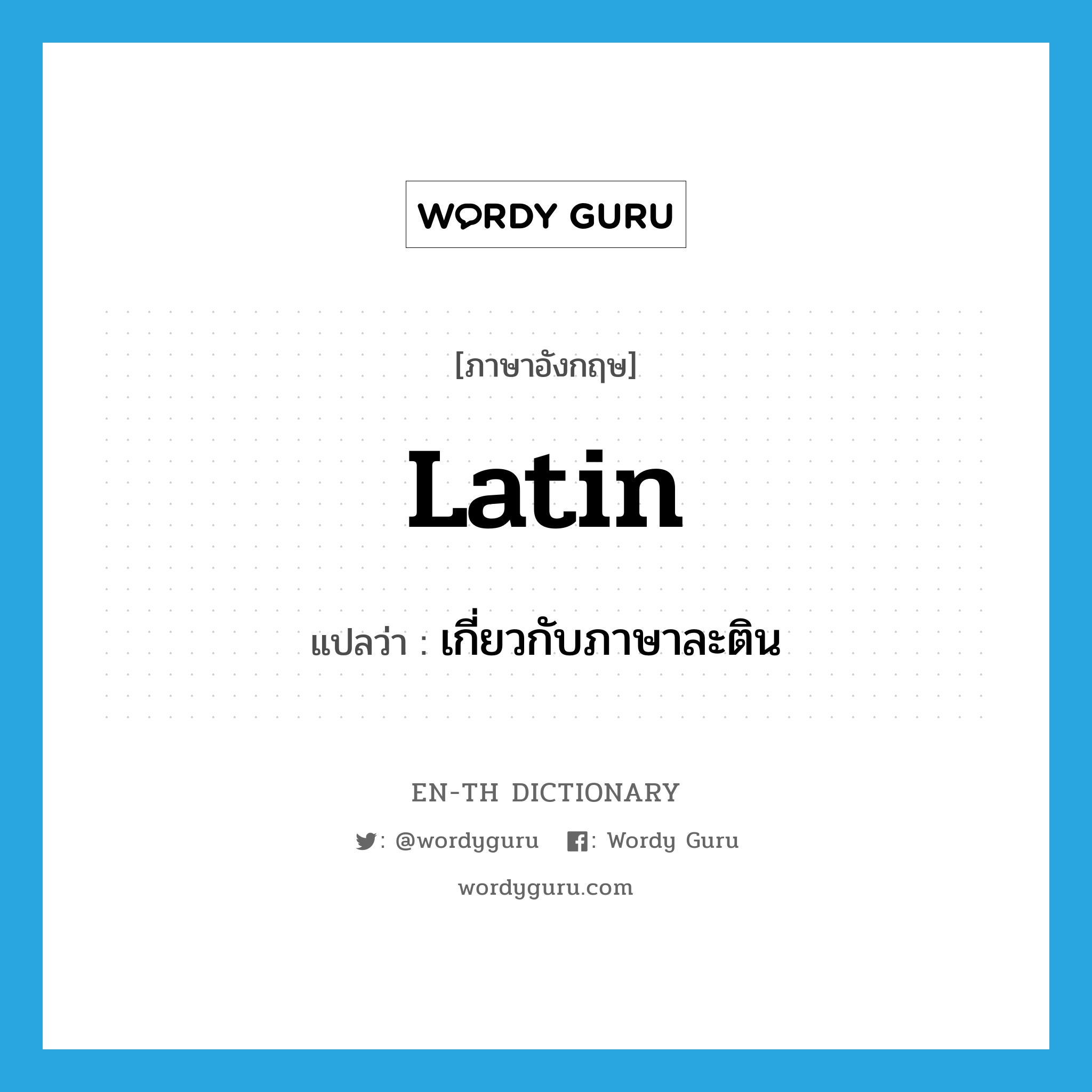 Latin แปลว่า?, คำศัพท์ภาษาอังกฤษ Latin แปลว่า เกี่ยวกับภาษาละติน ประเภท ADJ หมวด ADJ