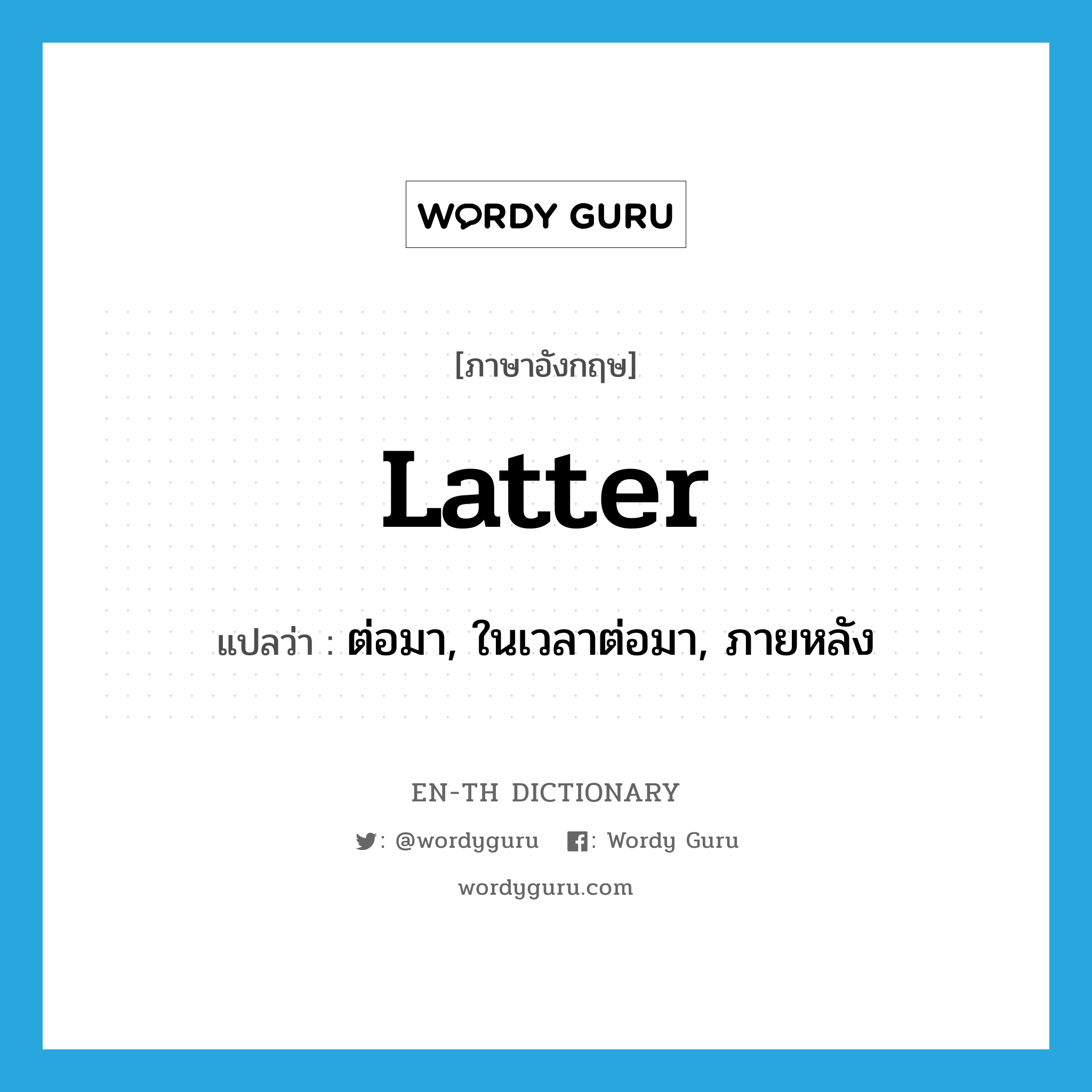 latter แปลว่า?, คำศัพท์ภาษาอังกฤษ latter แปลว่า ต่อมา, ในเวลาต่อมา, ภายหลัง ประเภท ADJ หมวด ADJ