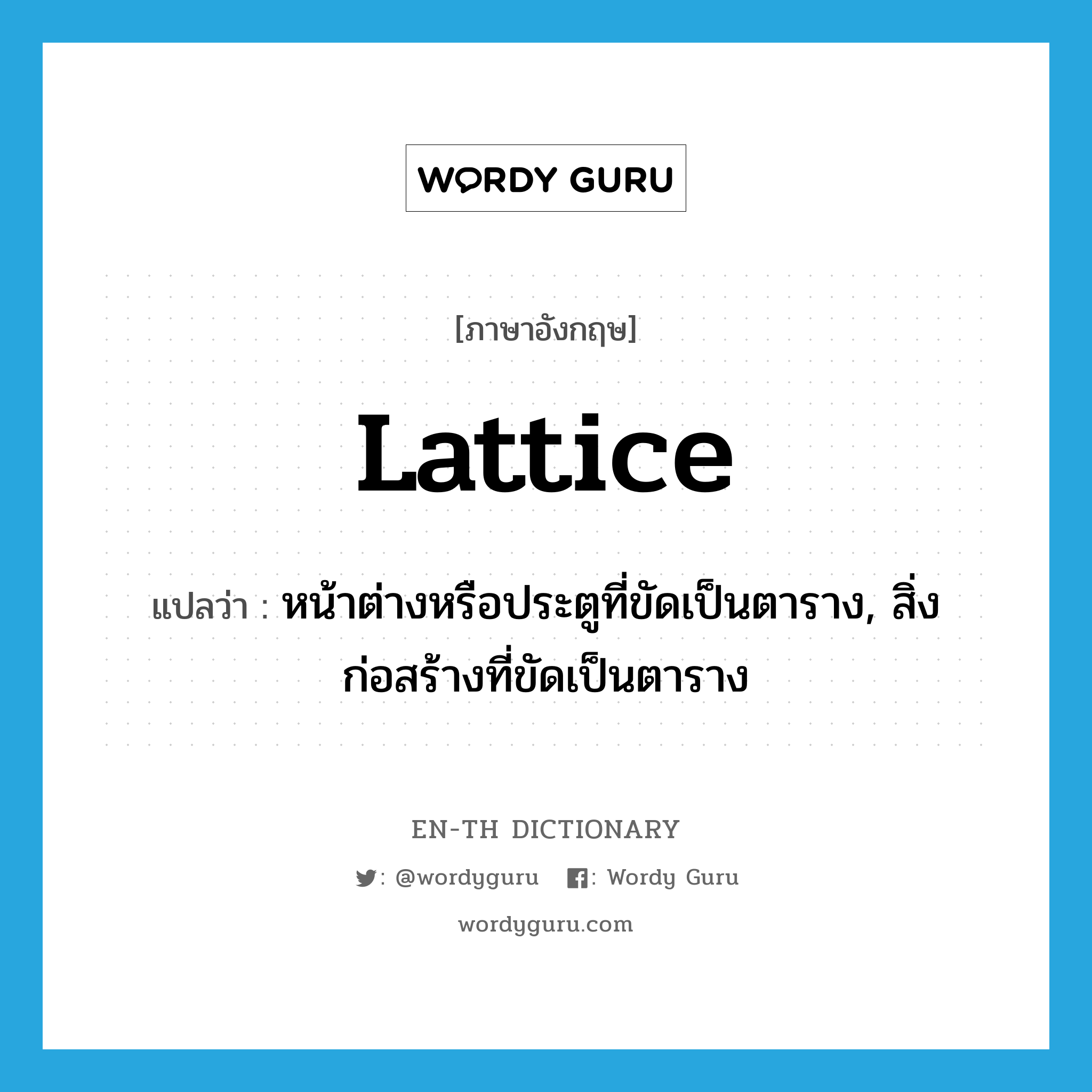 lattice แปลว่า?, คำศัพท์ภาษาอังกฤษ lattice แปลว่า หน้าต่างหรือประตูที่ขัดเป็นตาราง, สิ่งก่อสร้างที่ขัดเป็นตาราง ประเภท N หมวด N