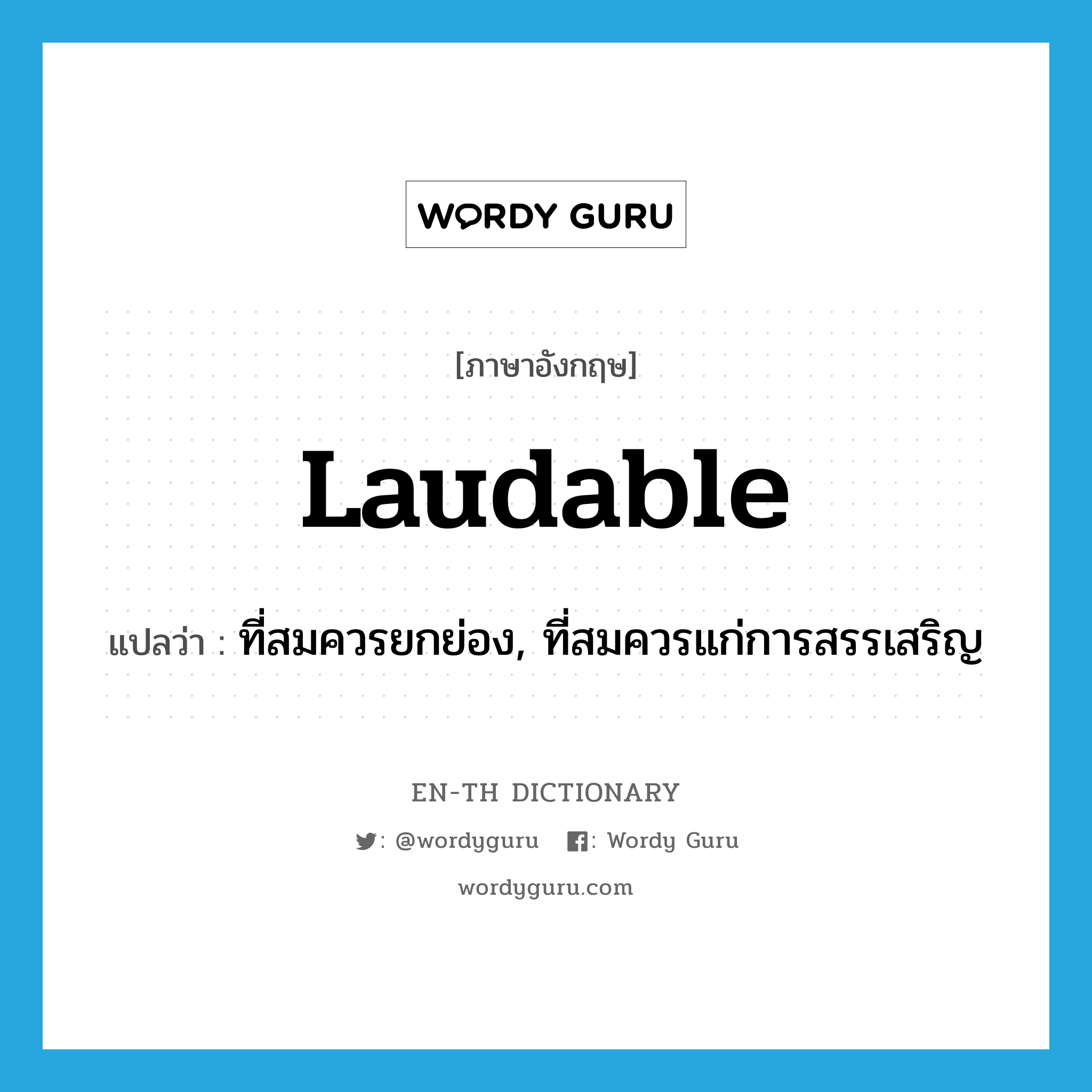 laudable แปลว่า?, คำศัพท์ภาษาอังกฤษ laudable แปลว่า ที่สมควรยกย่อง, ที่สมควรแก่การสรรเสริญ ประเภท ADJ หมวด ADJ