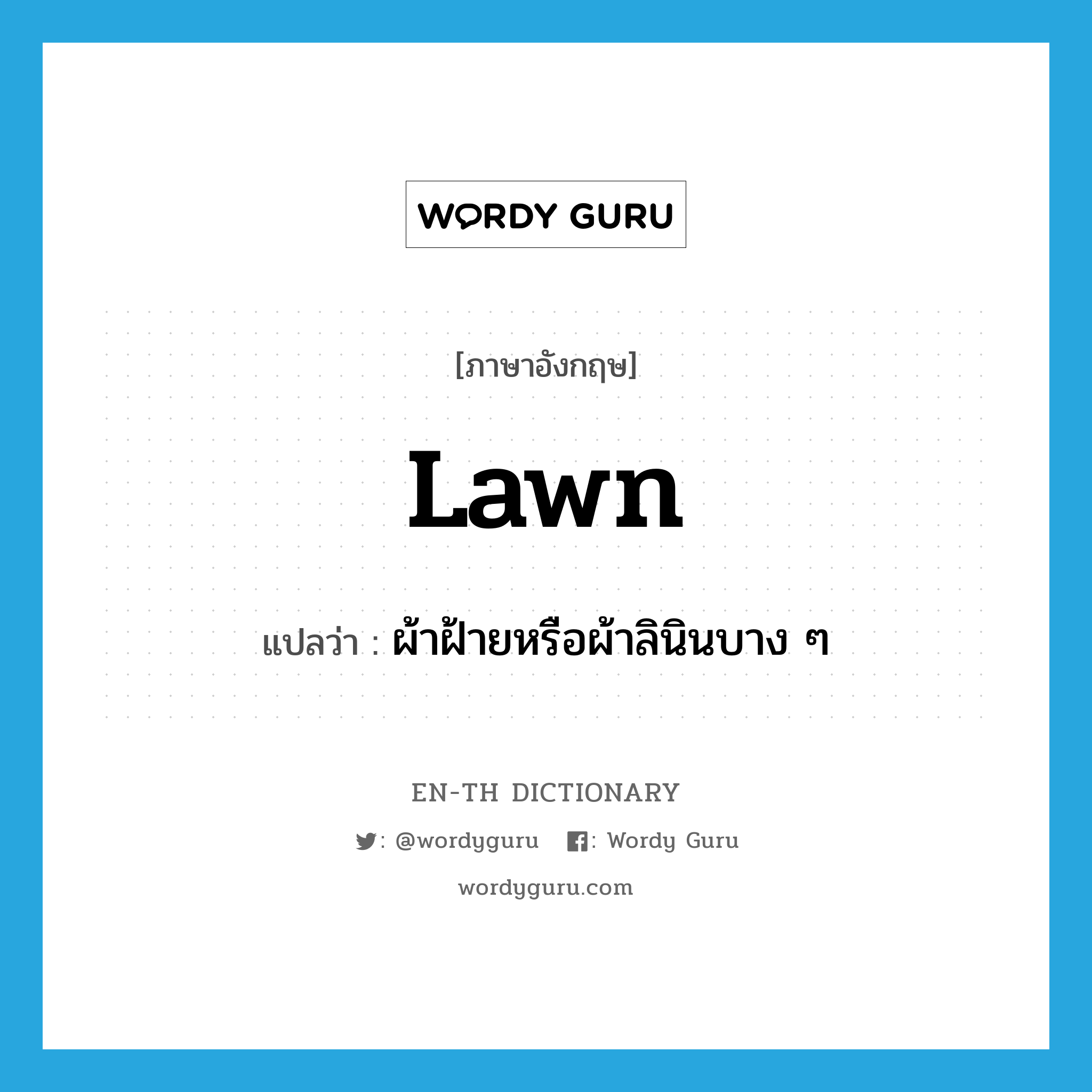 ผ้าฝ้ายหรือผ้าลินินบาง ๆ ภาษาอังกฤษ?, คำศัพท์ภาษาอังกฤษ ผ้าฝ้ายหรือผ้าลินินบาง ๆ แปลว่า lawn ประเภท N หมวด N