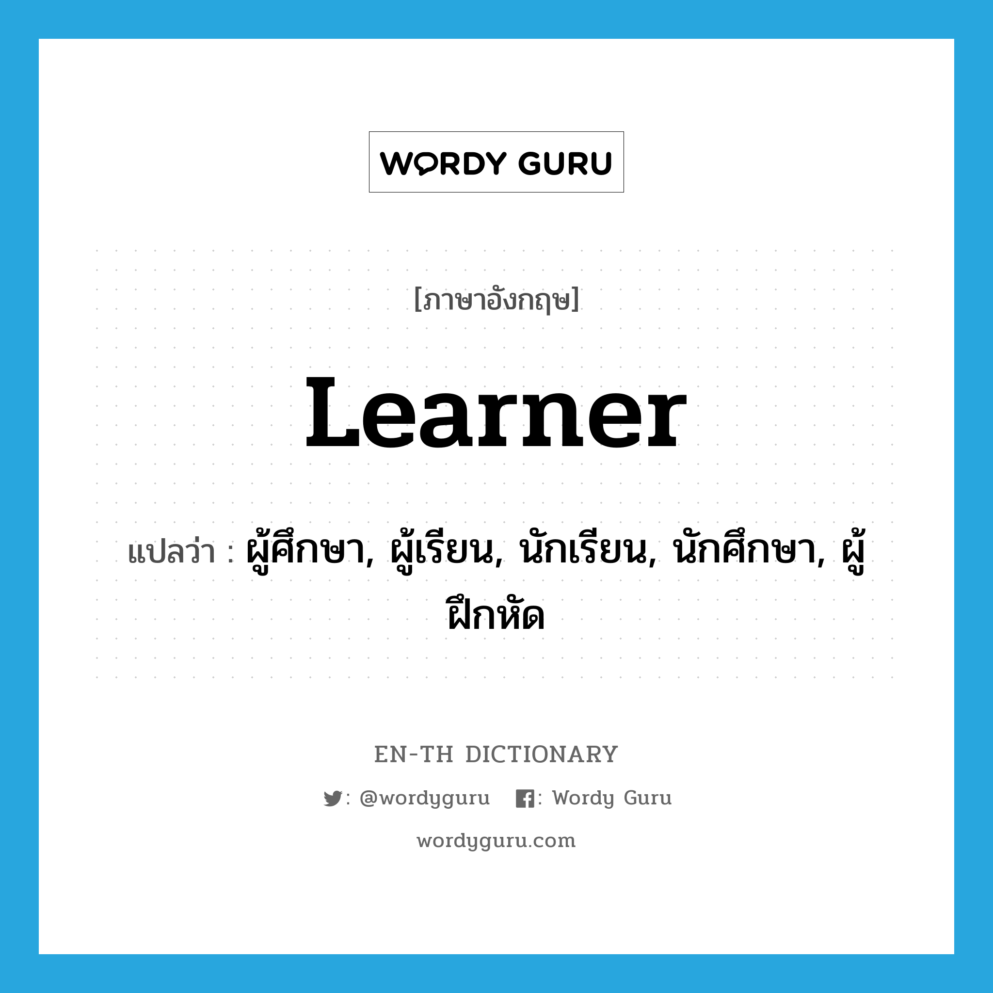 learner แปลว่า?, คำศัพท์ภาษาอังกฤษ learner แปลว่า ผู้ศึกษา, ผู้เรียน, นักเรียน, นักศึกษา, ผู้ฝึกหัด ประเภท N หมวด N