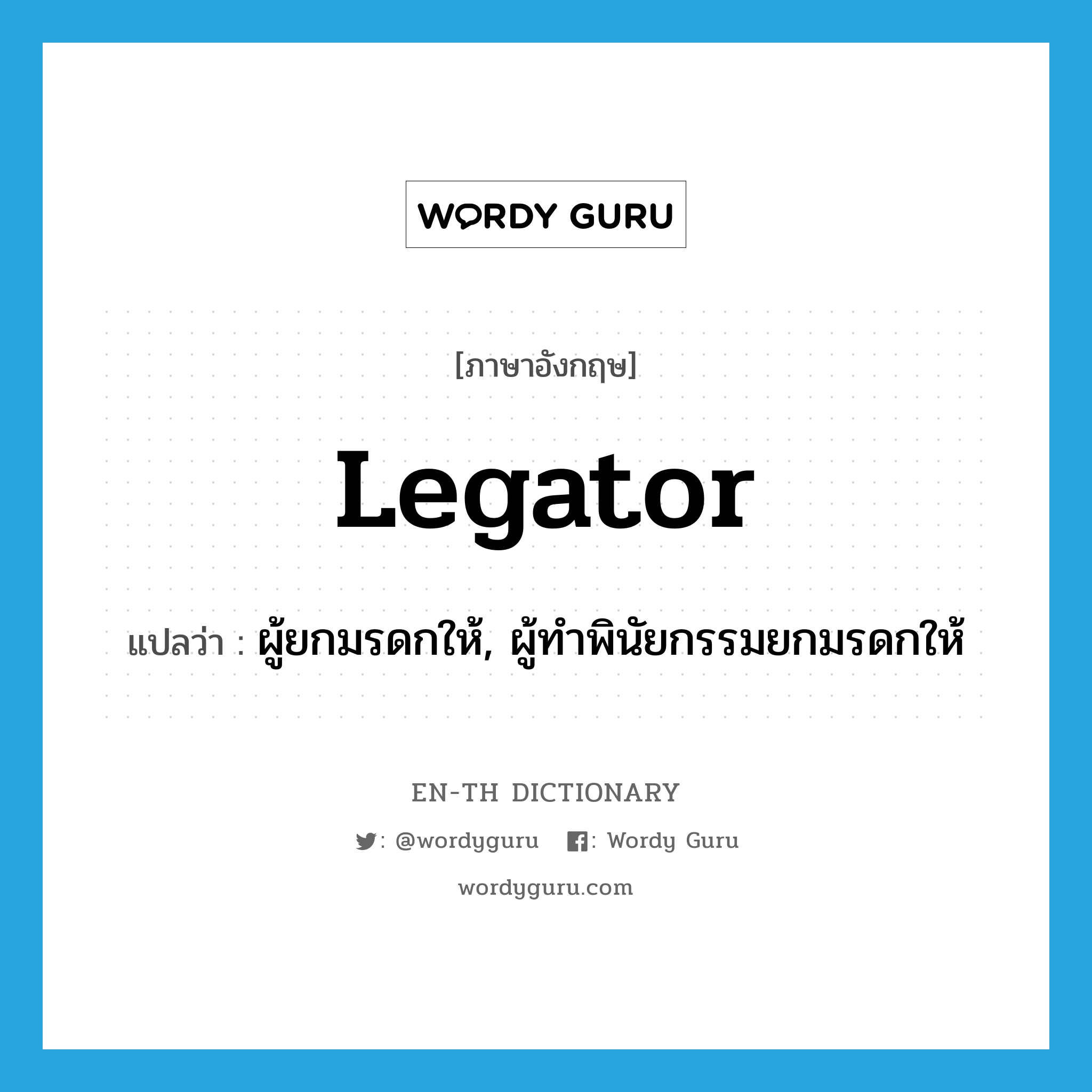 legator แปลว่า?, คำศัพท์ภาษาอังกฤษ legator แปลว่า ผู้ยกมรดกให้, ผู้ทำพินัยกรรมยกมรดกให้ ประเภท N หมวด N