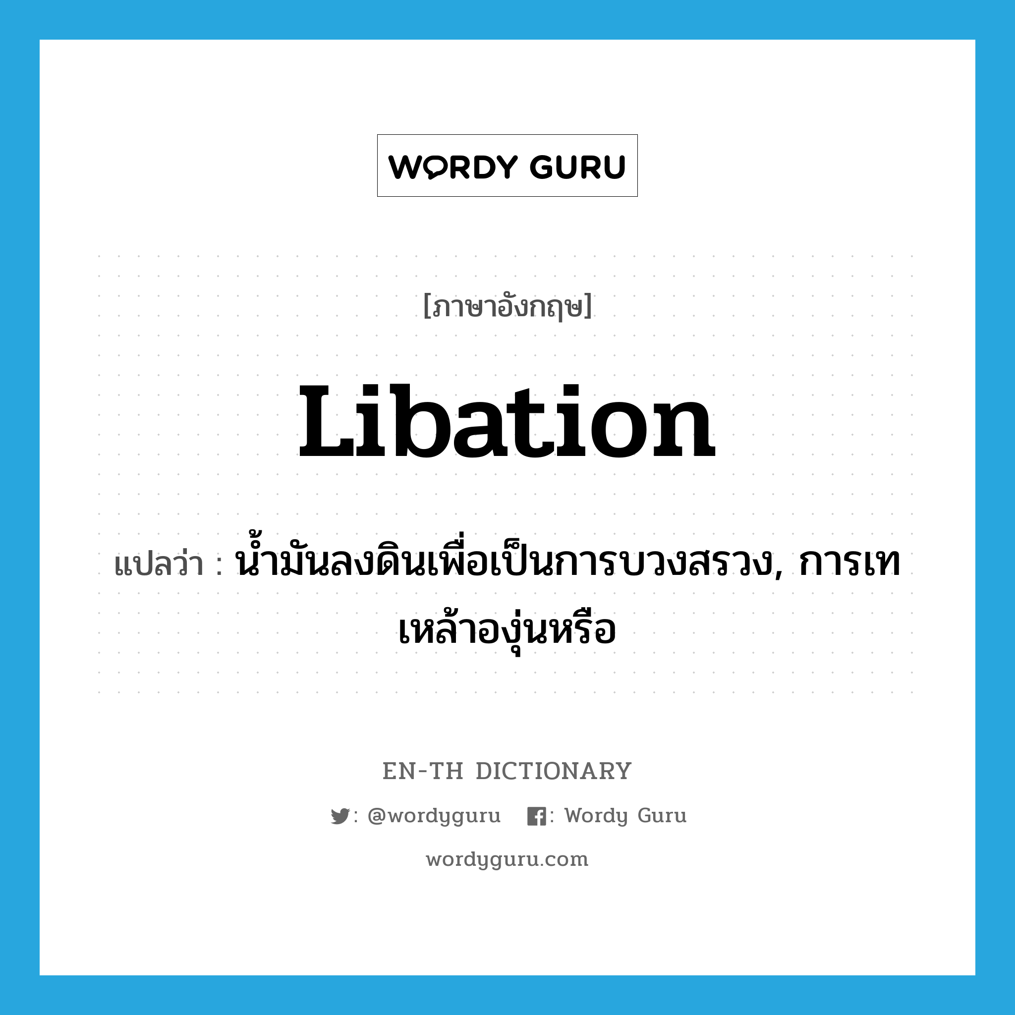 libation แปลว่า?, คำศัพท์ภาษาอังกฤษ libation แปลว่า น้ำมันลงดินเพื่อเป็นการบวงสรวง, การเทเหล้าองุ่นหรือ ประเภท N หมวด N