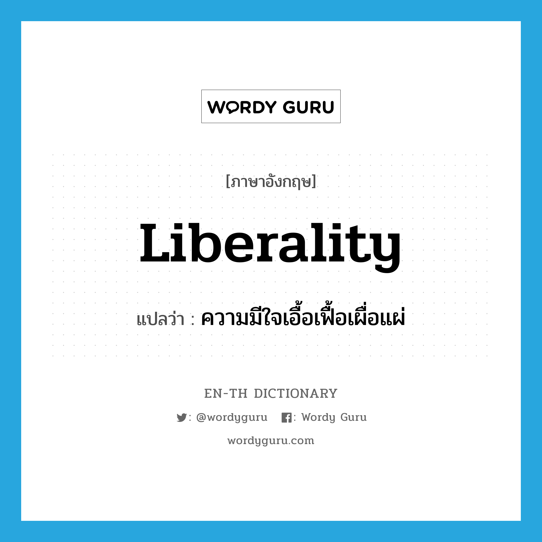 liberality แปลว่า?, คำศัพท์ภาษาอังกฤษ liberality แปลว่า ความมีใจเอื้อเฟื้อเผื่อแผ่ ประเภท N หมวด N