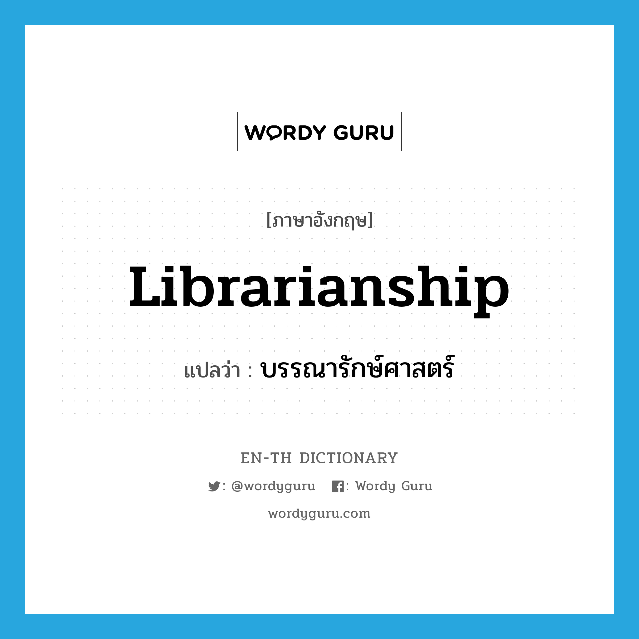 librarianship แปลว่า?, คำศัพท์ภาษาอังกฤษ librarianship แปลว่า บรรณารักษ์ศาสตร์ ประเภท N หมวด N