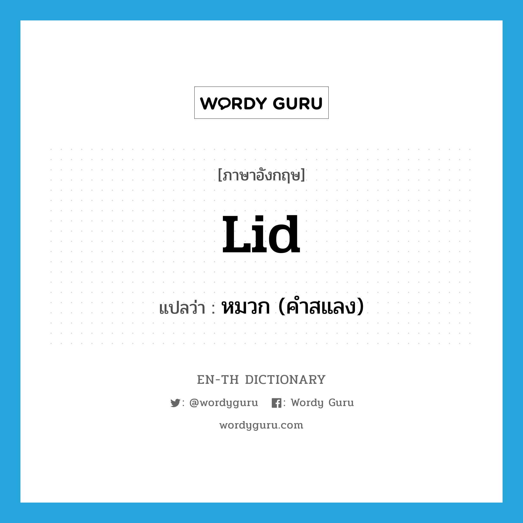 หมวก (คำสแลง) ภาษาอังกฤษ?, คำศัพท์ภาษาอังกฤษ หมวก (คำสแลง) แปลว่า lid ประเภท N หมวด N