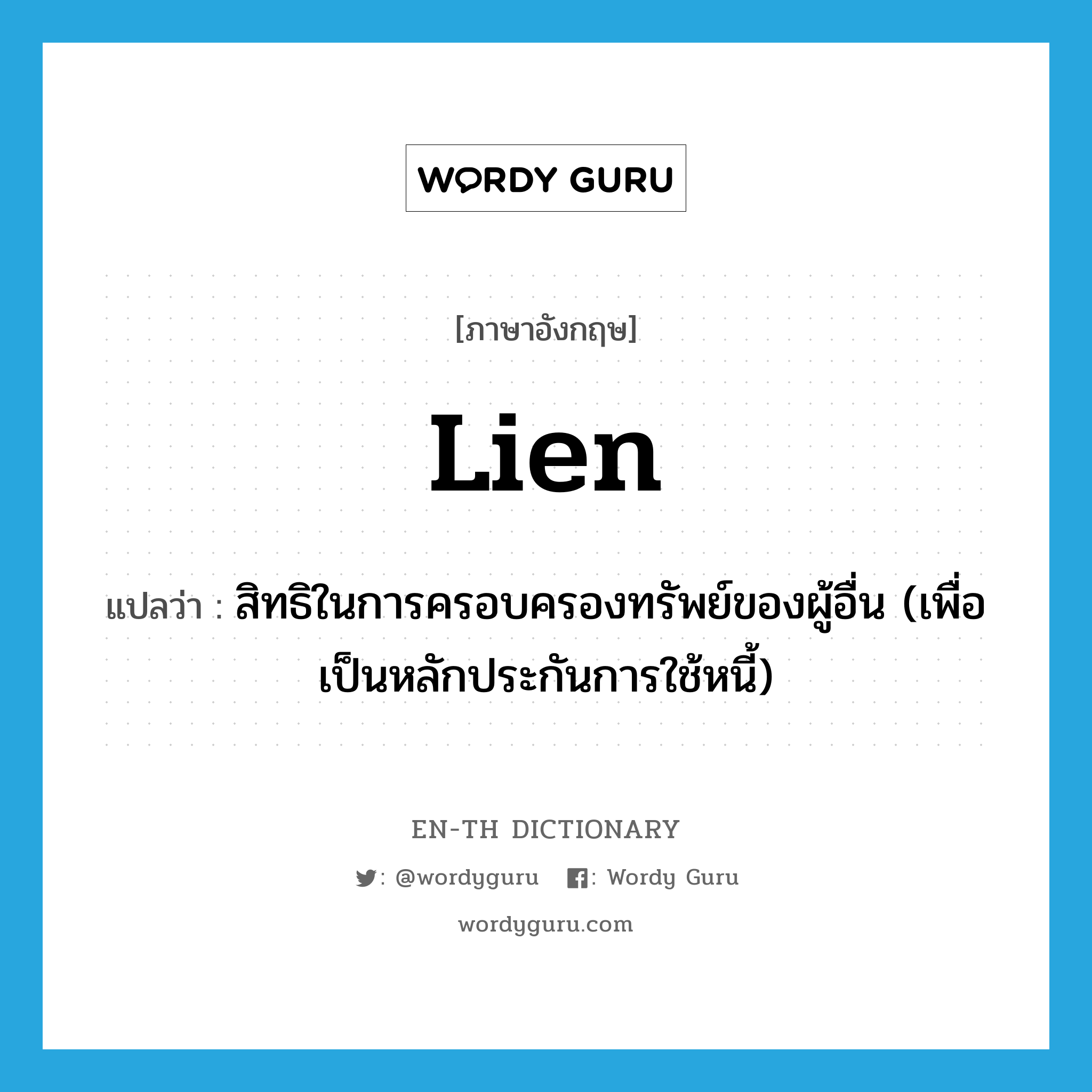 lien แปลว่า?, คำศัพท์ภาษาอังกฤษ lien แปลว่า สิทธิในการครอบครองทรัพย์ของผู้อื่น (เพื่อเป็นหลักประกันการใช้หนี้) ประเภท N หมวด N