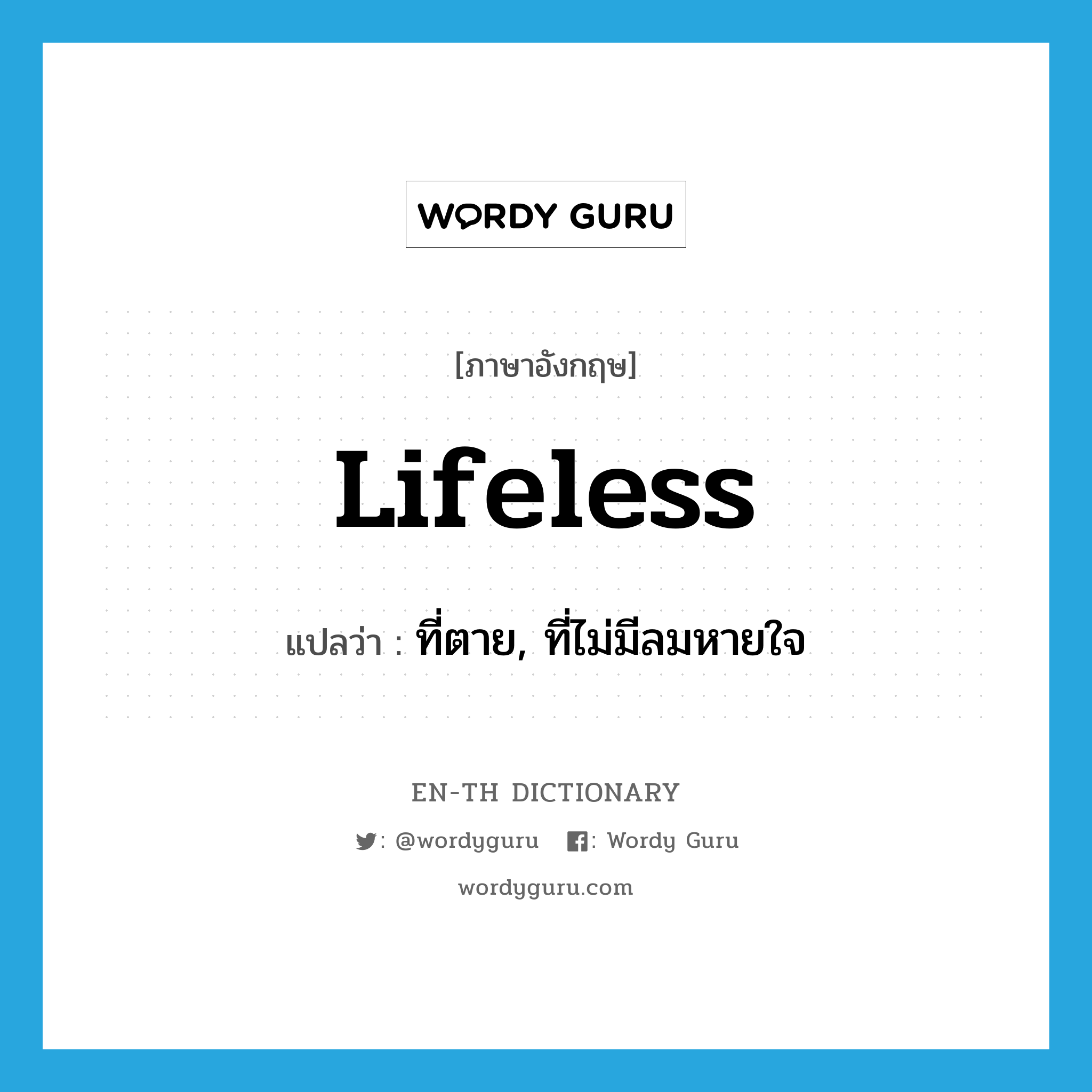 lifeless แปลว่า?, คำศัพท์ภาษาอังกฤษ lifeless แปลว่า ที่ตาย, ที่ไม่มีลมหายใจ ประเภท ADJ หมวด ADJ