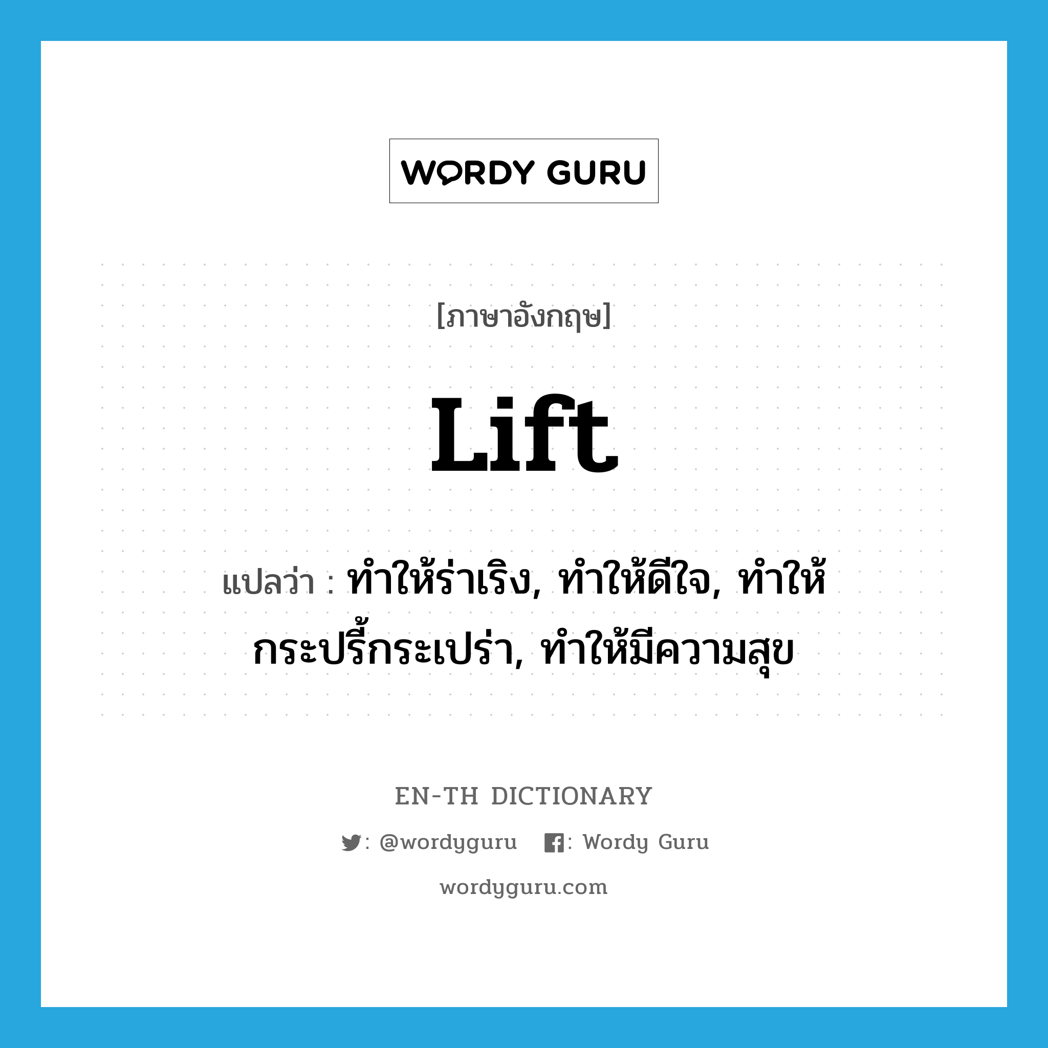 lift แปลว่า?, คำศัพท์ภาษาอังกฤษ lift แปลว่า ทำให้ร่าเริง, ทำให้ดีใจ, ทำให้กระปรี้กระเปร่า, ทำให้มีความสุข ประเภท VT หมวด VT