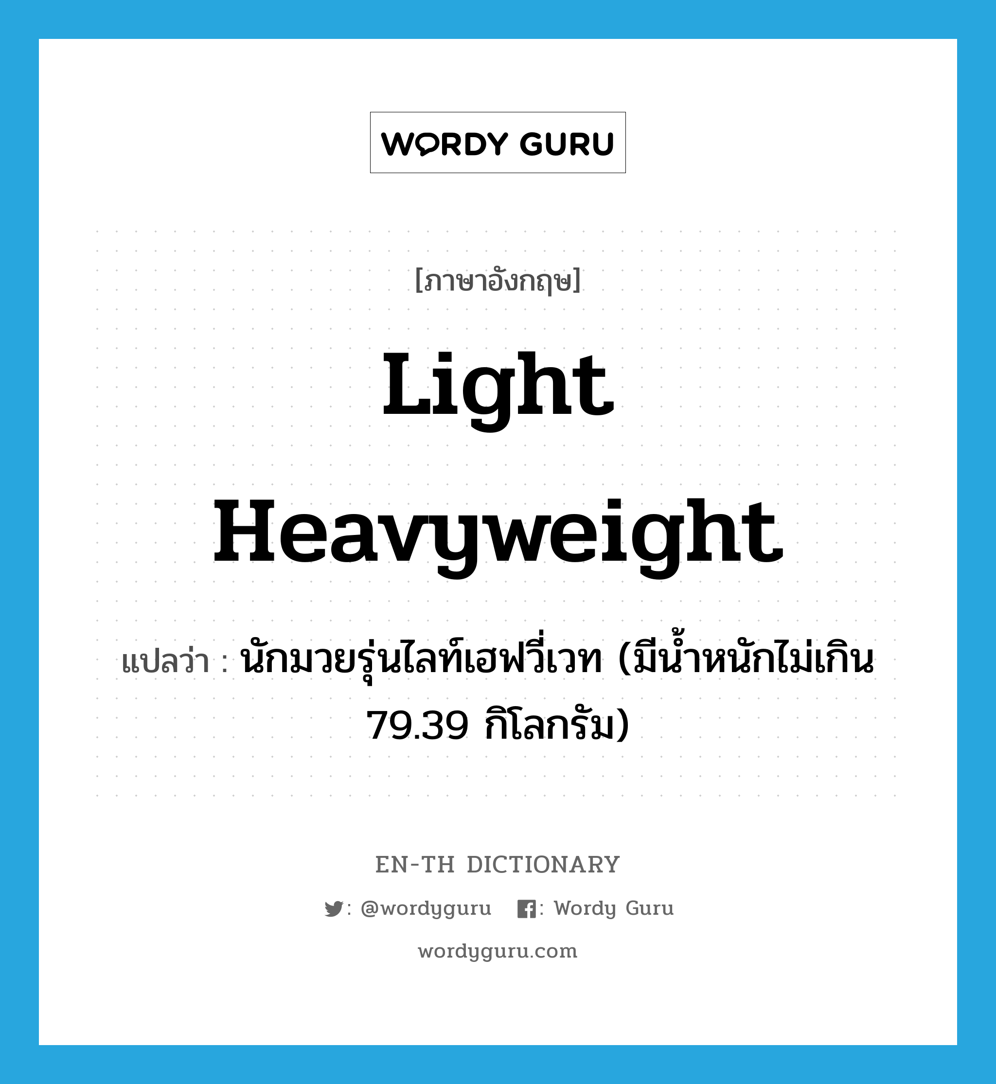 light heavyweight แปลว่า?, คำศัพท์ภาษาอังกฤษ light heavyweight แปลว่า นักมวยรุ่นไลท์เฮฟวี่เวท (มีน้ำหนักไม่เกิน 79.39 กิโลกรัม) ประเภท N หมวด N