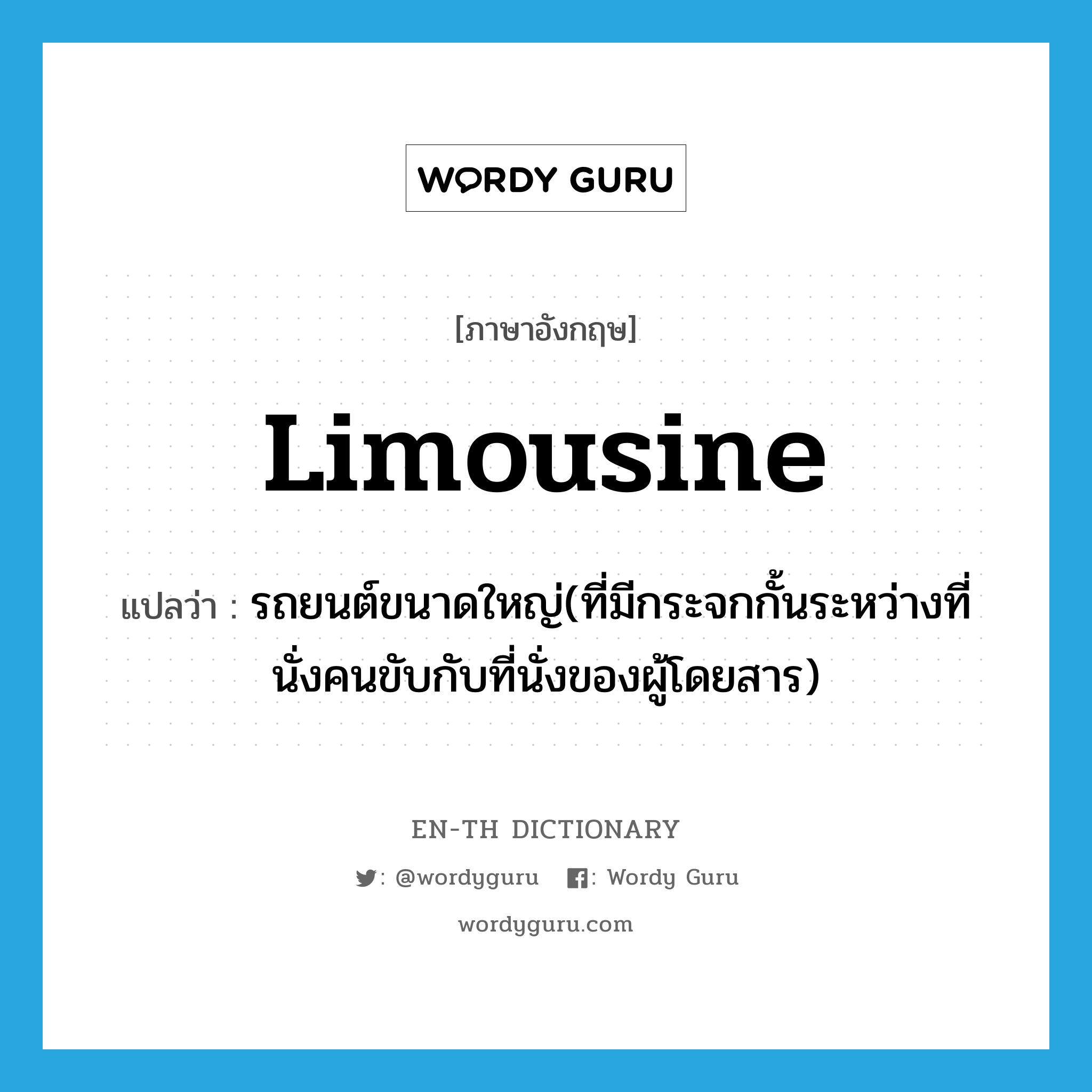 limousine แปลว่า?, คำศัพท์ภาษาอังกฤษ limousine แปลว่า รถยนต์ขนาดใหญ่(ที่มีกระจกกั้นระหว่างที่นั่งคนขับกับที่นั่งของผู้โดยสาร) ประเภท N หมวด N